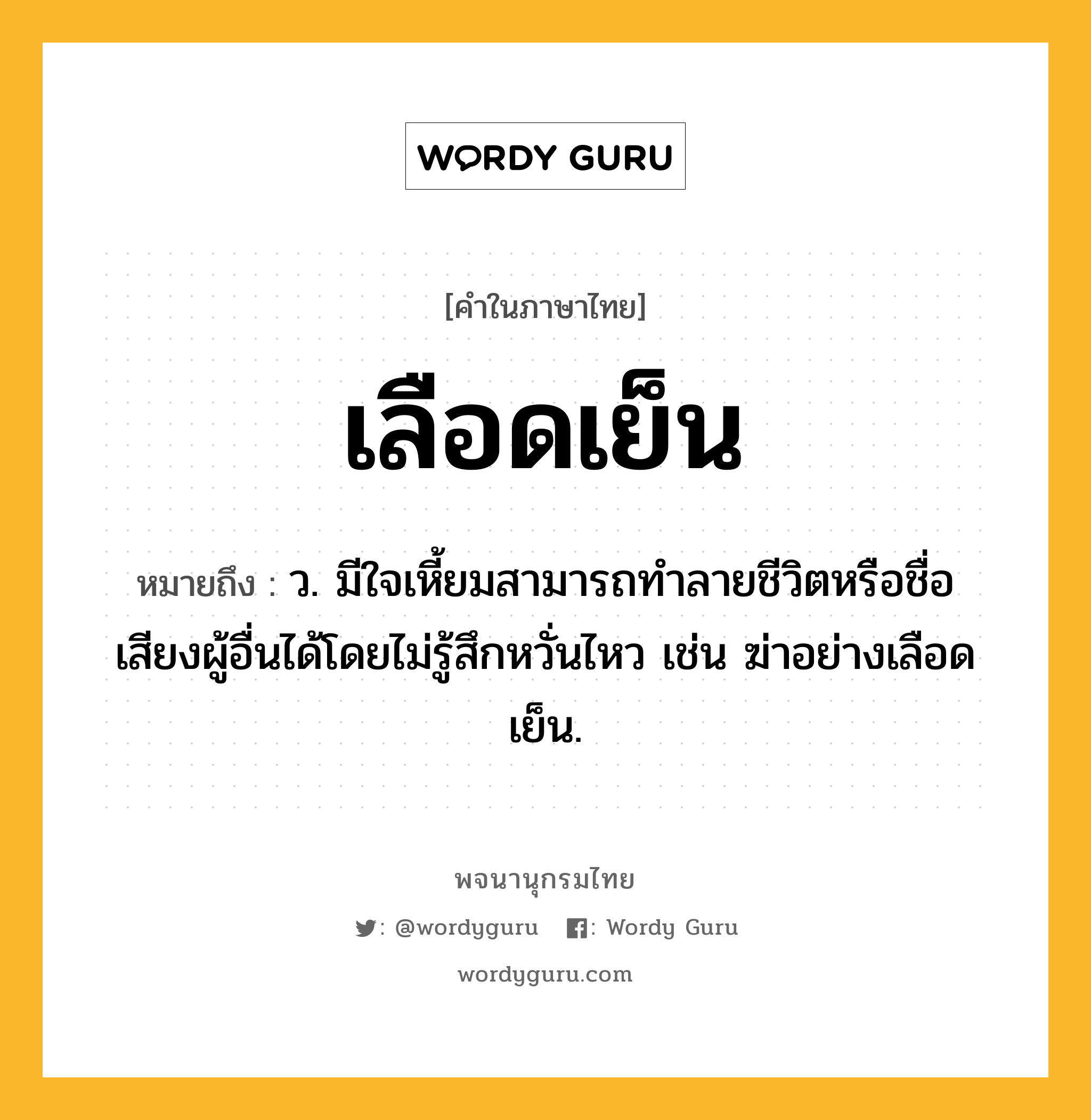 เลือดเย็น ความหมาย หมายถึงอะไร?, คำในภาษาไทย เลือดเย็น หมายถึง ว. มีใจเหี้ยมสามารถทำลายชีวิตหรือชื่อเสียงผู้อื่นได้โดยไม่รู้สึกหวั่นไหว เช่น ฆ่าอย่างเลือดเย็น.