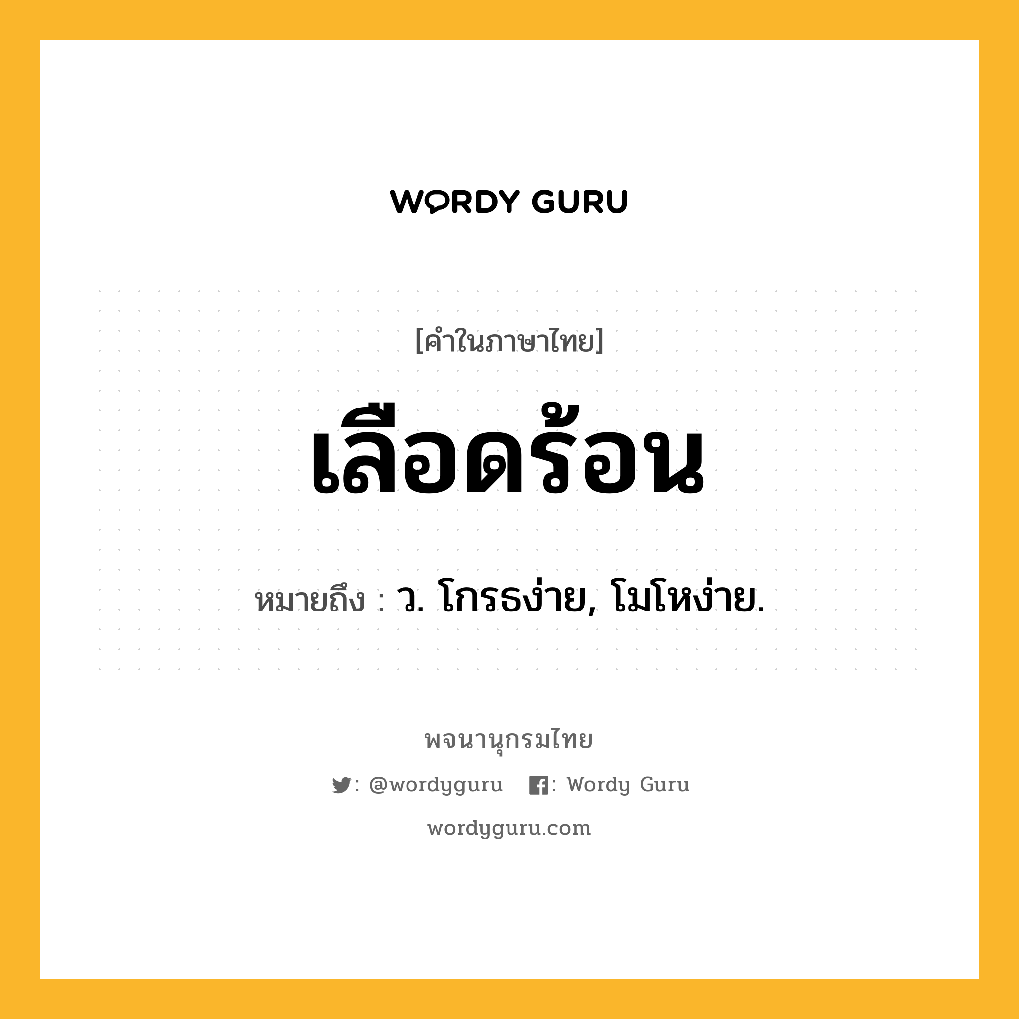 เลือดร้อน ความหมาย หมายถึงอะไร?, คำในภาษาไทย เลือดร้อน หมายถึง ว. โกรธง่าย, โมโหง่าย.