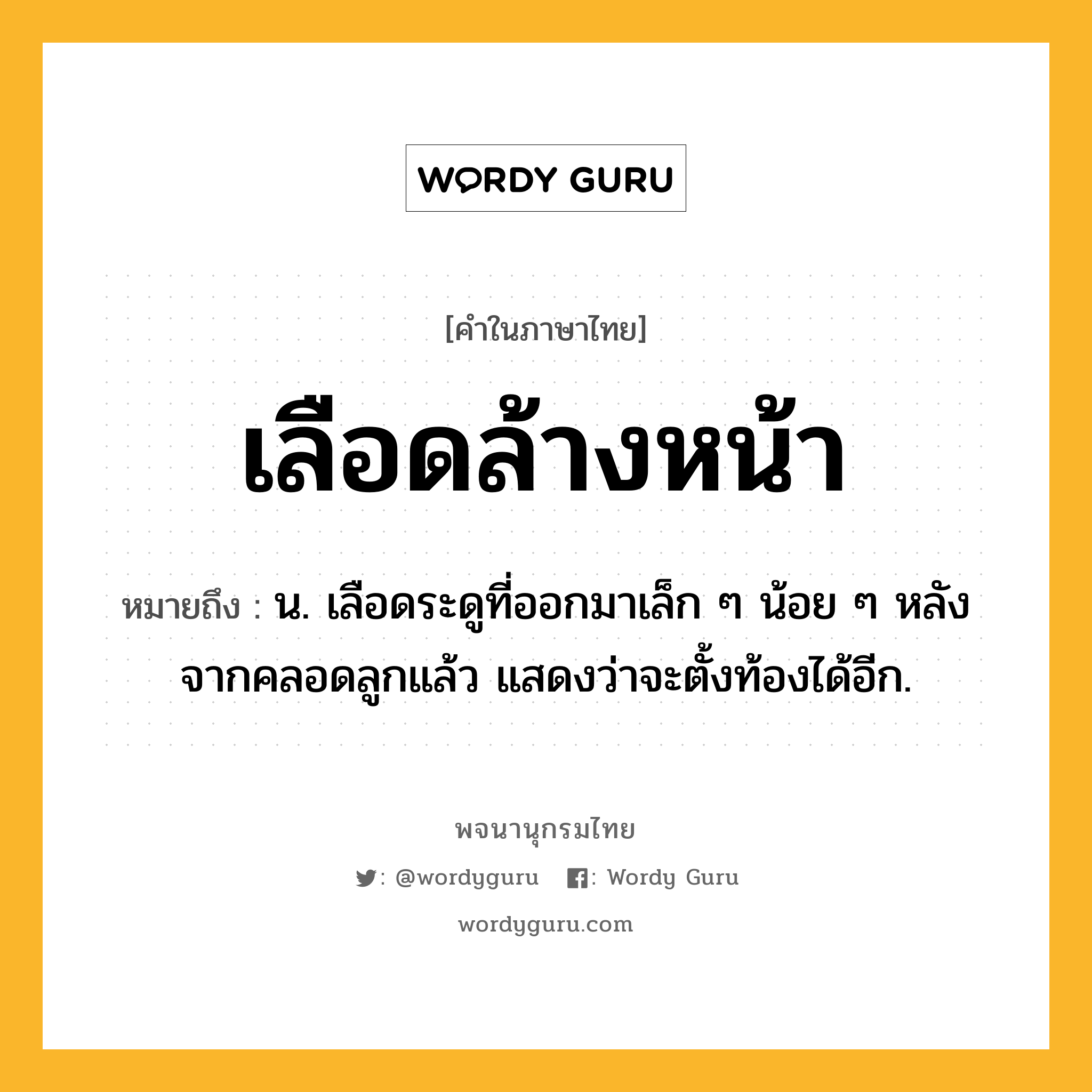 เลือดล้างหน้า ความหมาย หมายถึงอะไร?, คำในภาษาไทย เลือดล้างหน้า หมายถึง น. เลือดระดูที่ออกมาเล็ก ๆ น้อย ๆ หลังจากคลอดลูกแล้ว แสดงว่าจะตั้งท้องได้อีก.