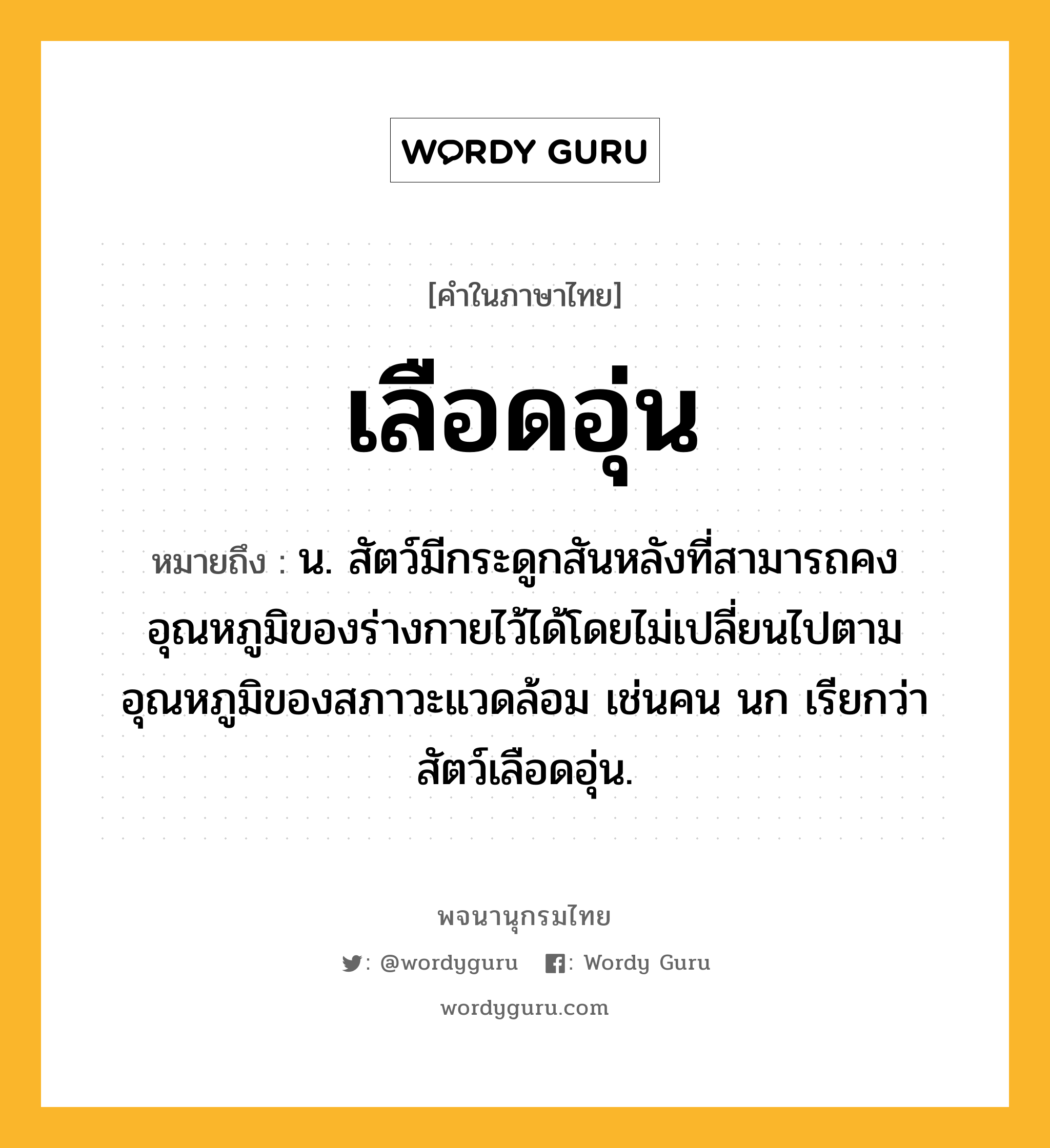 เลือดอุ่น ความหมาย หมายถึงอะไร?, คำในภาษาไทย เลือดอุ่น หมายถึง น. สัตว์มีกระดูกสันหลังที่สามารถคงอุณหภูมิของร่างกายไว้ได้โดยไม่เปลี่ยนไปตามอุณหภูมิของสภาวะแวดล้อม เช่นคน นก เรียกว่า สัตว์เลือดอุ่น.