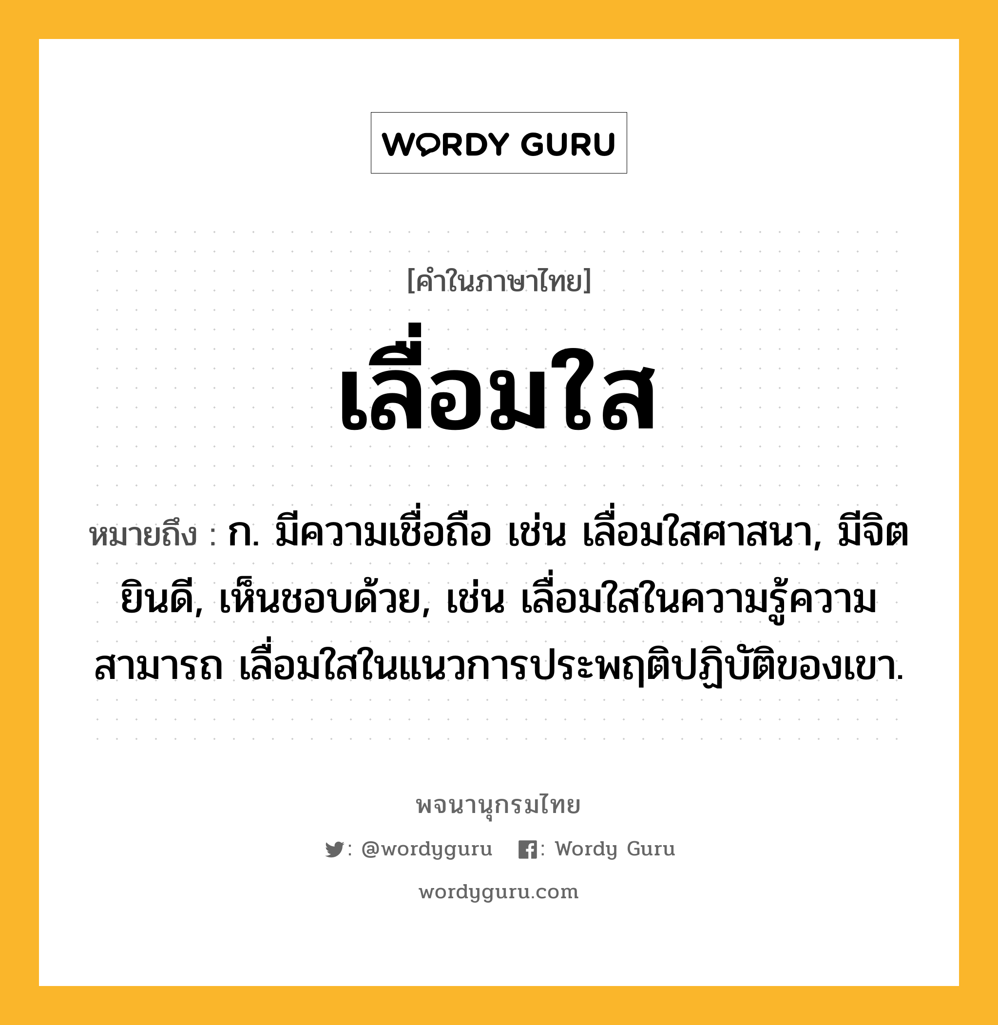 เลื่อมใส ความหมาย หมายถึงอะไร?, คำในภาษาไทย เลื่อมใส หมายถึง ก. มีความเชื่อถือ เช่น เลื่อมใสศาสนา, มีจิตยินดี, เห็นชอบด้วย, เช่น เลื่อมใสในความรู้ความสามารถ เลื่อมใสในแนวการประพฤติปฏิบัติของเขา.