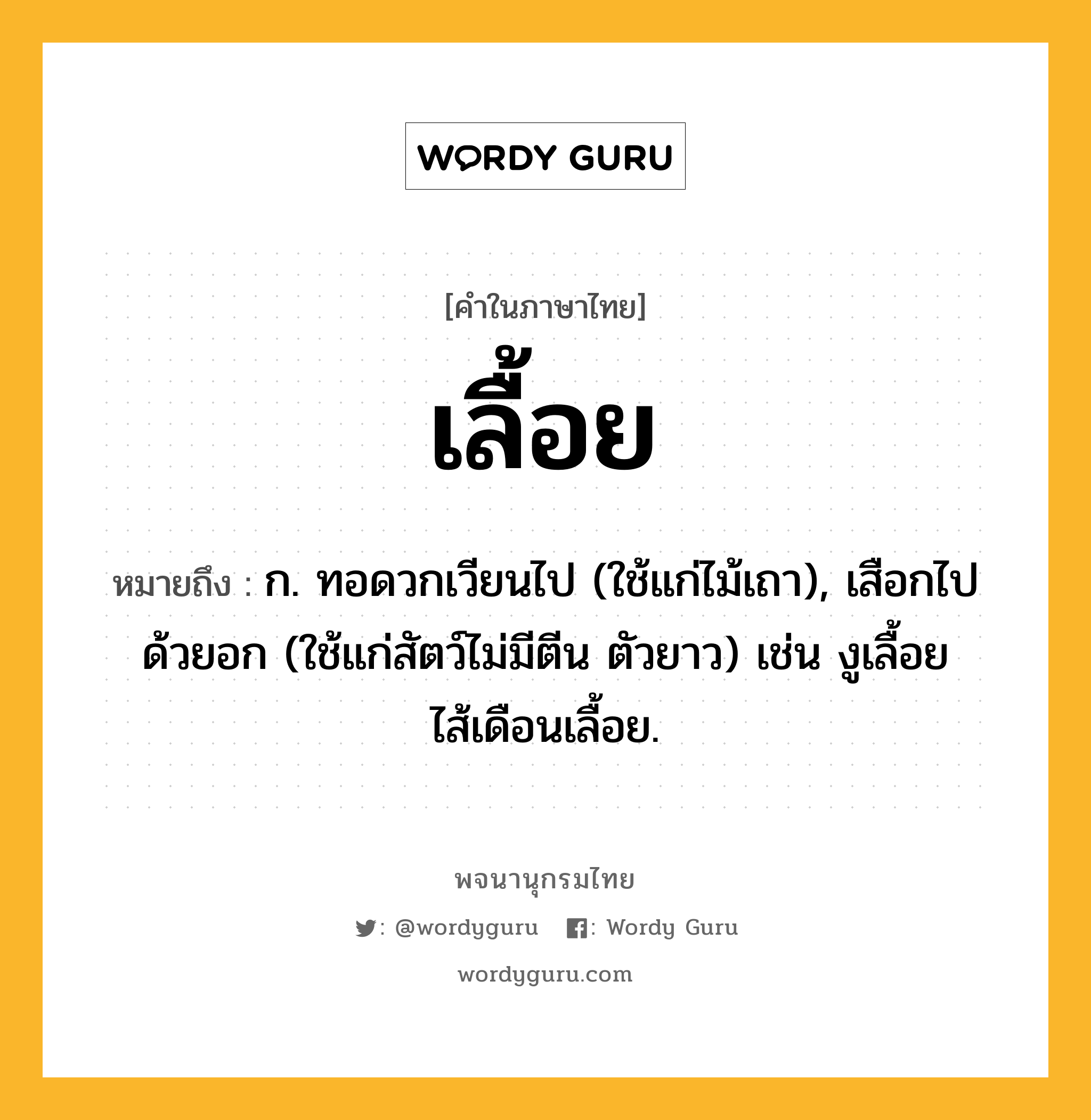 เลื้อย ความหมาย หมายถึงอะไร?, คำในภาษาไทย เลื้อย หมายถึง ก. ทอดวกเวียนไป (ใช้แก่ไม้เถา), เสือกไปด้วยอก (ใช้แก่สัตว์ไม่มีตีน ตัวยาว) เช่น งูเลื้อย ไส้เดือนเลื้อย.