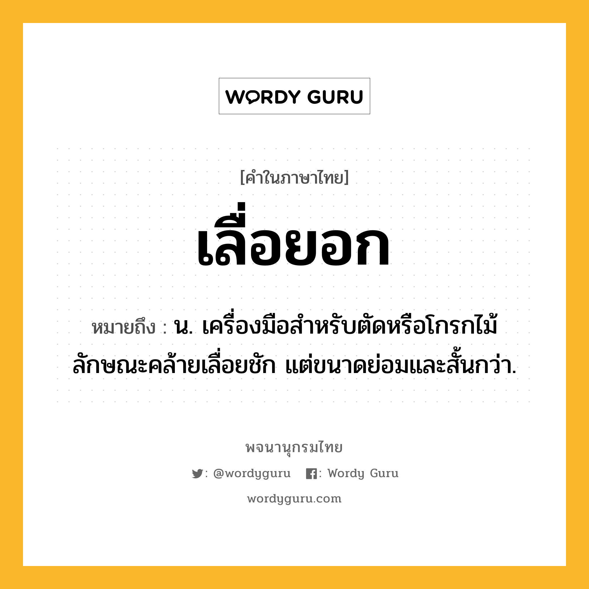 เลื่อยอก ความหมาย หมายถึงอะไร?, คำในภาษาไทย เลื่อยอก หมายถึง น. เครื่องมือสำหรับตัดหรือโกรกไม้ ลักษณะคล้ายเลื่อยชัก แต่ขนาดย่อมและสั้นกว่า.