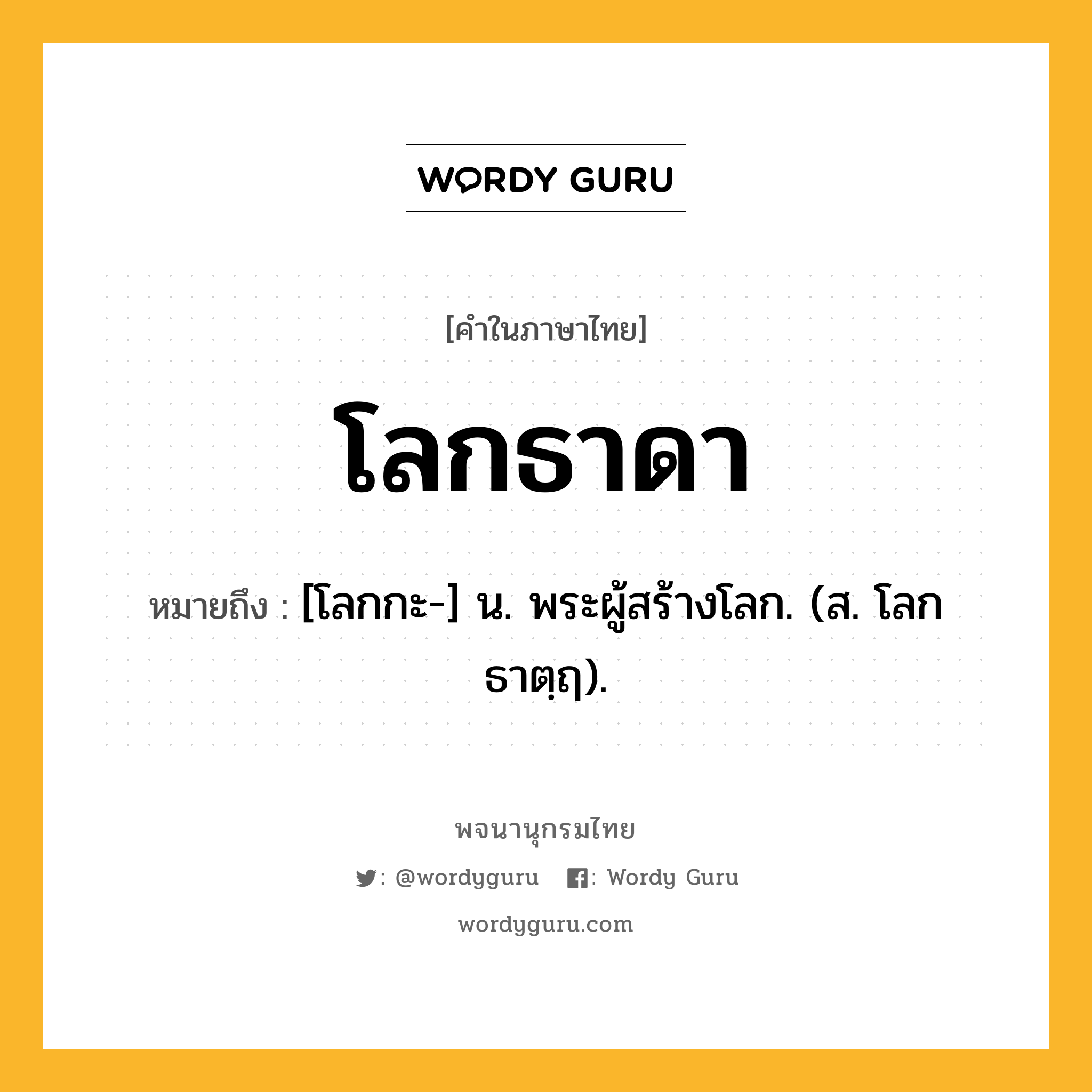 โลกธาดา ความหมาย หมายถึงอะไร?, คำในภาษาไทย โลกธาดา หมายถึง [โลกกะ-] น. พระผู้สร้างโลก. (ส. โลกธาตฺฤ).