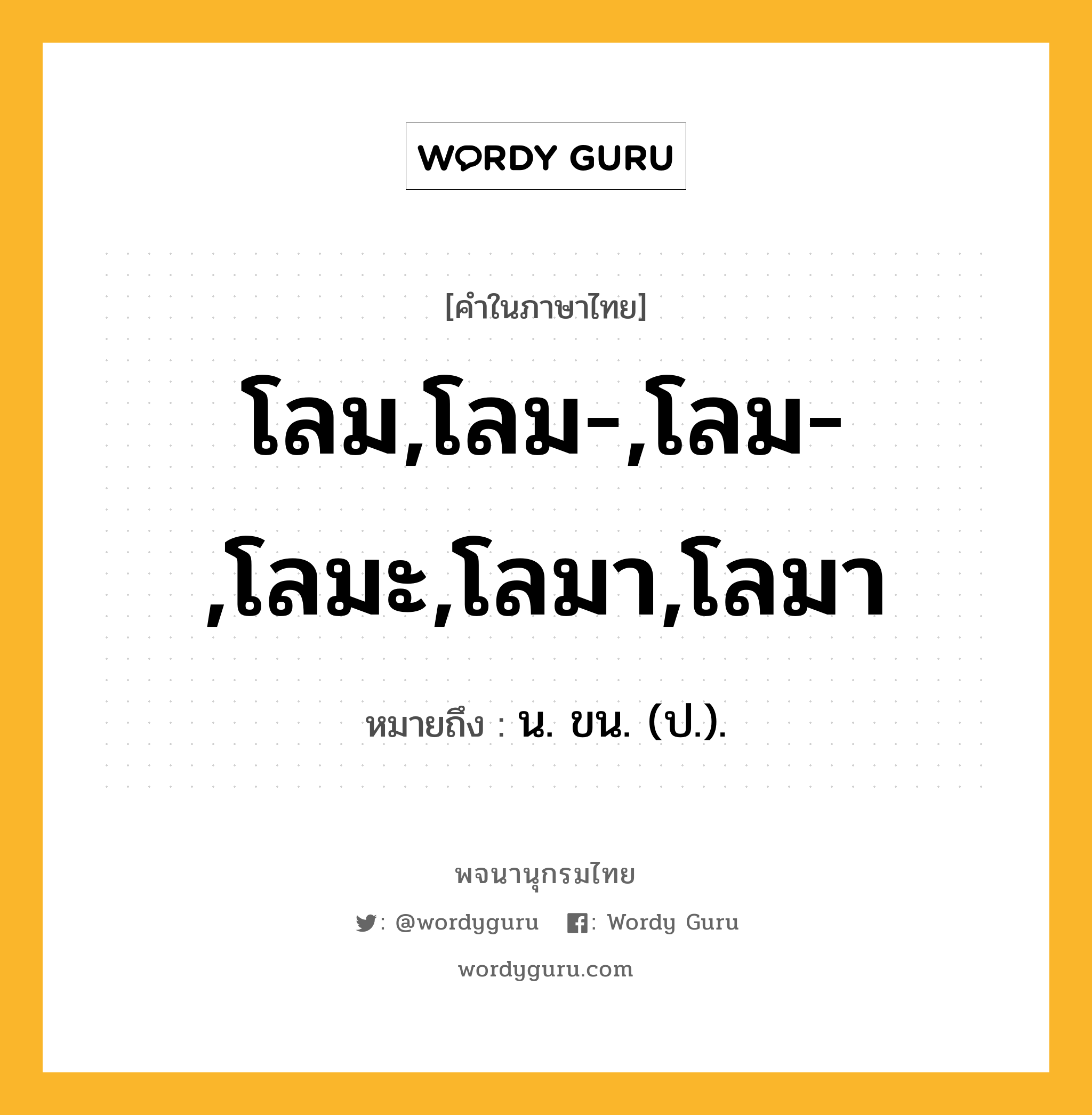 โลม,โลม-,โลม-,โลมะ,โลมา,โลมา ความหมาย หมายถึงอะไร?, คำในภาษาไทย โลม,โลม-,โลม-,โลมะ,โลมา,โลมา หมายถึง น. ขน. (ป.).