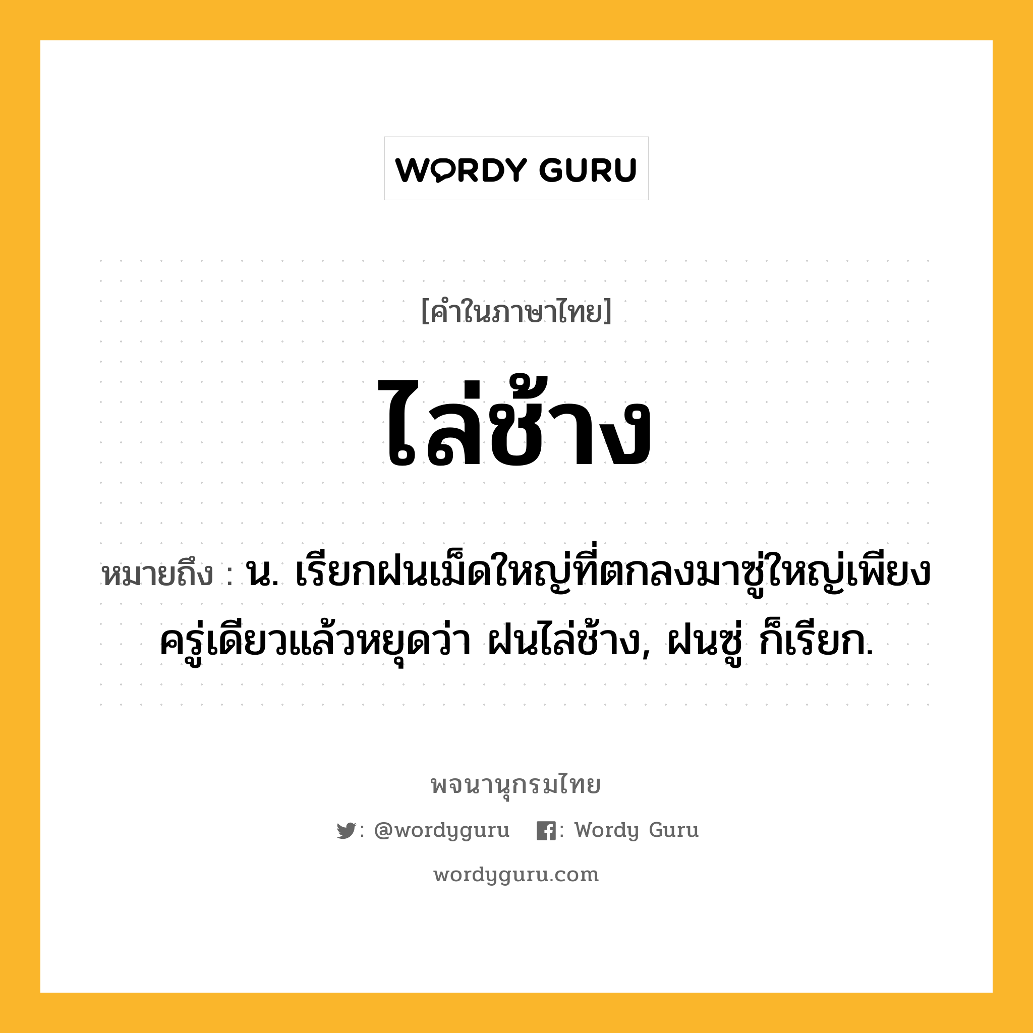 ไล่ช้าง ความหมาย หมายถึงอะไร?, คำในภาษาไทย ไล่ช้าง หมายถึง น. เรียกฝนเม็ดใหญ่ที่ตกลงมาซู่ใหญ่เพียงครู่เดียวแล้วหยุดว่า ฝนไล่ช้าง, ฝนซู่ ก็เรียก.