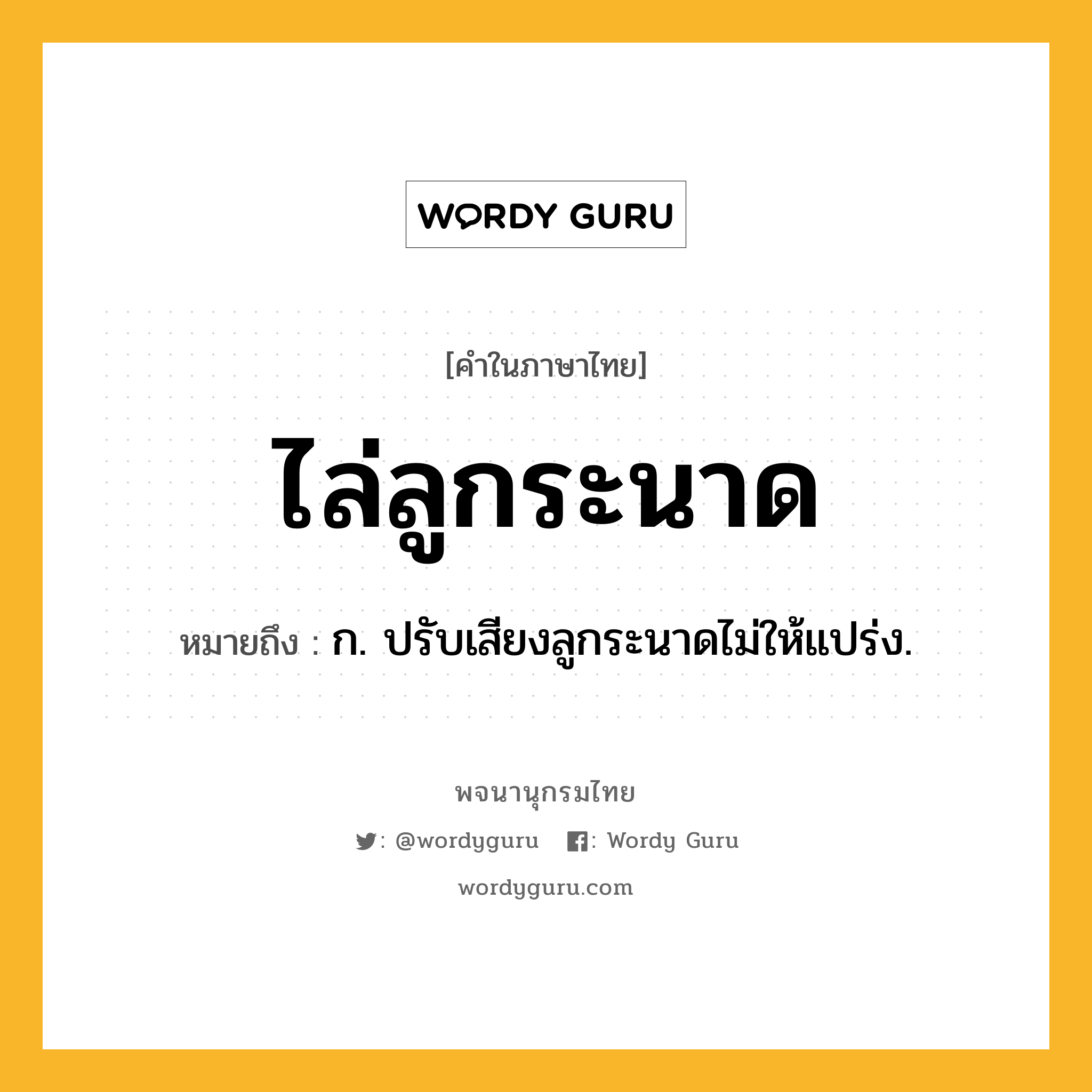 ไล่ลูกระนาด ความหมาย หมายถึงอะไร?, คำในภาษาไทย ไล่ลูกระนาด หมายถึง ก. ปรับเสียงลูกระนาดไม่ให้แปร่ง.