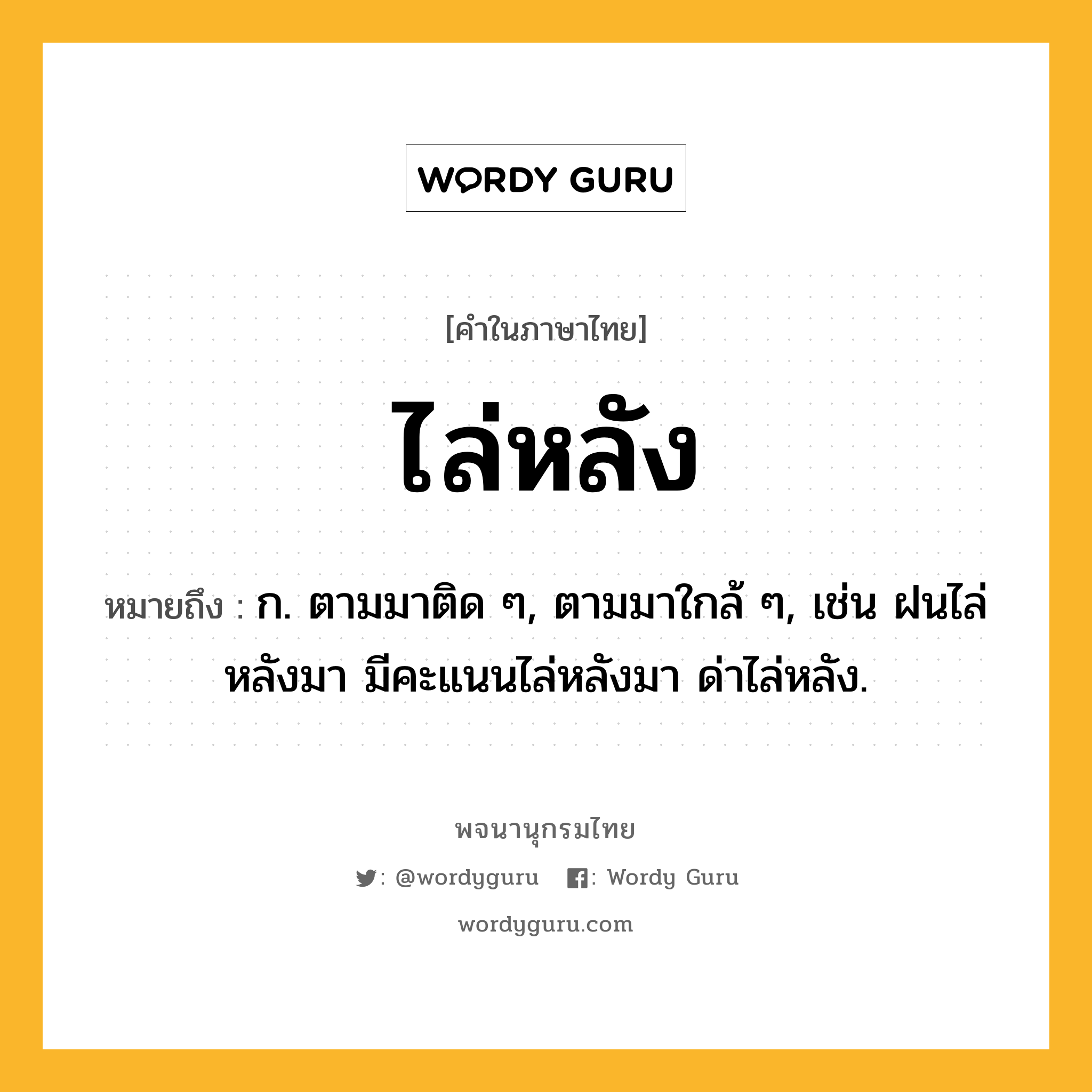 ไล่หลัง ความหมาย หมายถึงอะไร?, คำในภาษาไทย ไล่หลัง หมายถึง ก. ตามมาติด ๆ, ตามมาใกล้ ๆ, เช่น ฝนไล่หลังมา มีคะแนนไล่หลังมา ด่าไล่หลัง.