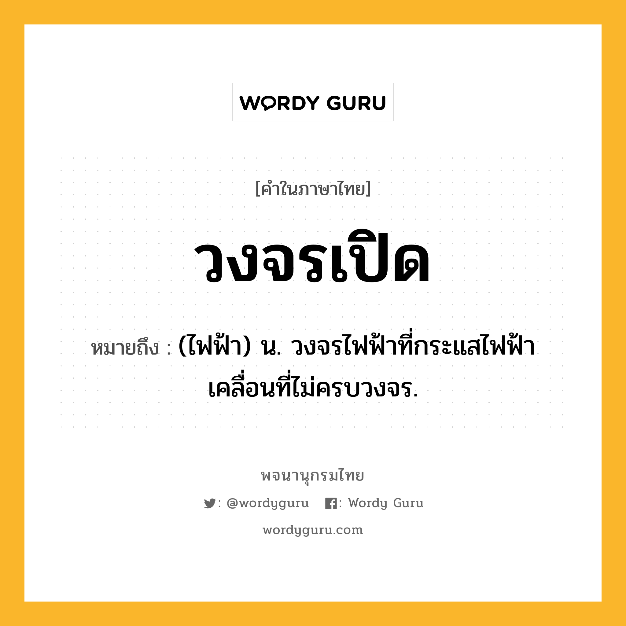 วงจรเปิด ความหมาย หมายถึงอะไร?, คำในภาษาไทย วงจรเปิด หมายถึง (ไฟฟ้า) น. วงจรไฟฟ้าที่กระแสไฟฟ้าเคลื่อนที่ไม่ครบวงจร.