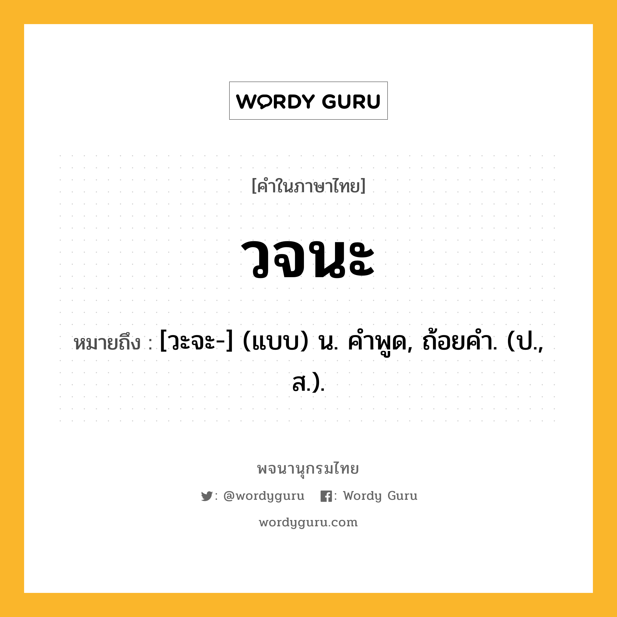 วจนะ ความหมาย หมายถึงอะไร?, คำในภาษาไทย วจนะ หมายถึง [วะจะ-] (แบบ) น. คําพูด, ถ้อยคํา. (ป., ส.).