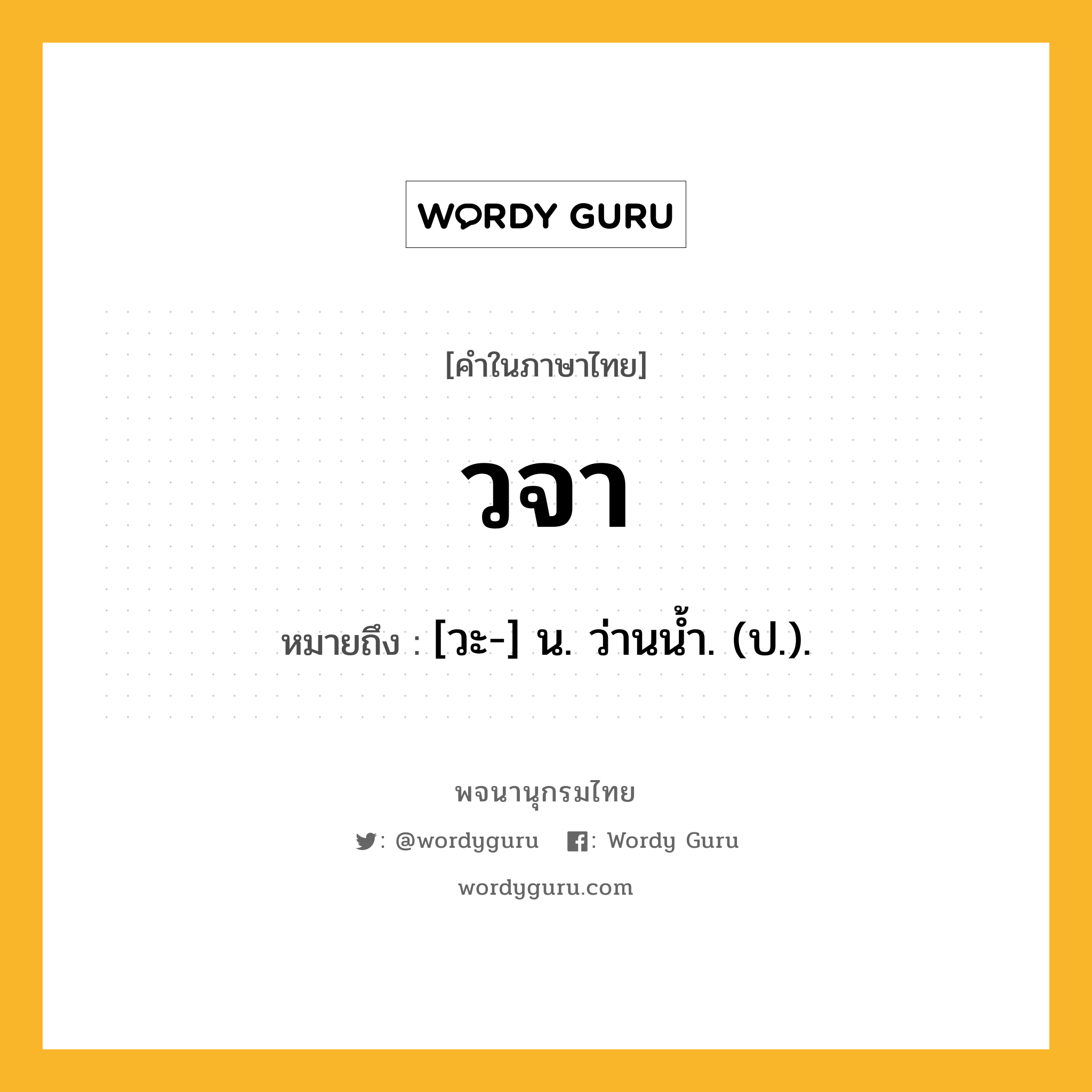 วจา ความหมาย หมายถึงอะไร?, คำในภาษาไทย วจา หมายถึง [วะ-] น. ว่านนํ้า. (ป.).