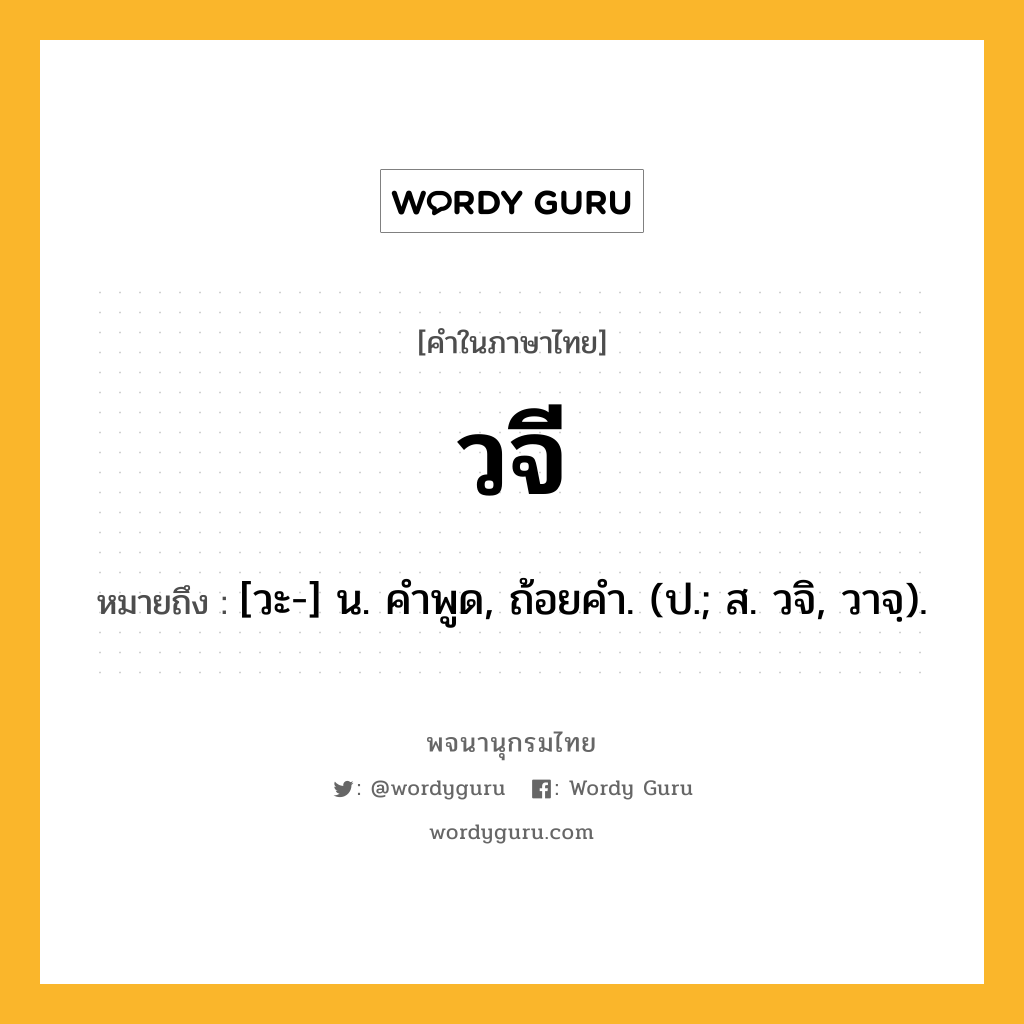 วจี ความหมาย หมายถึงอะไร?, คำในภาษาไทย วจี หมายถึง [วะ-] น. คําพูด, ถ้อยคํา. (ป.; ส. วจิ, วาจฺ).