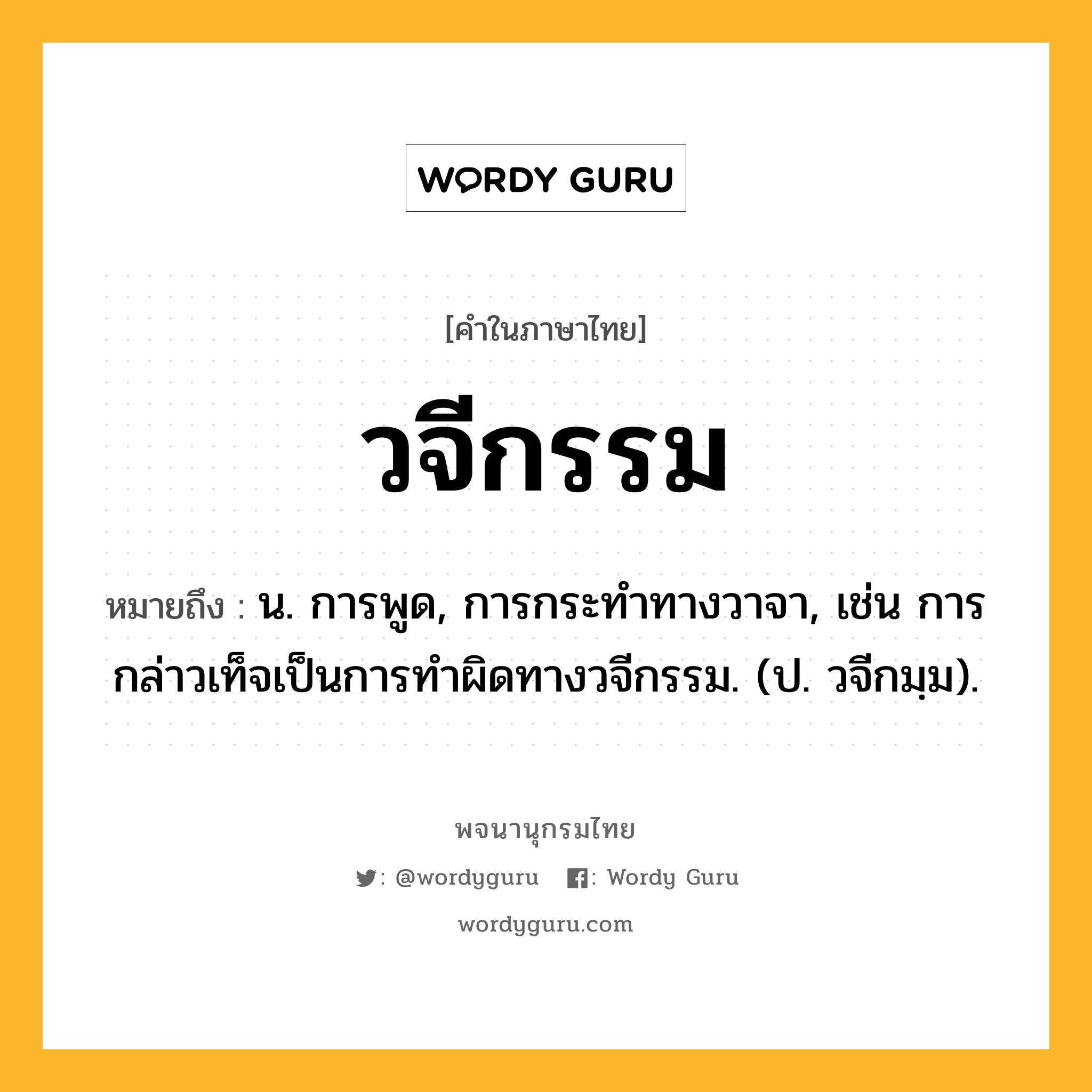 วจีกรรม ความหมาย หมายถึงอะไร?, คำในภาษาไทย วจีกรรม หมายถึง น. การพูด, การกระทําทางวาจา, เช่น การกล่าวเท็จเป็นการทำผิดทางวจีกรรม. (ป. วจีกมฺม).