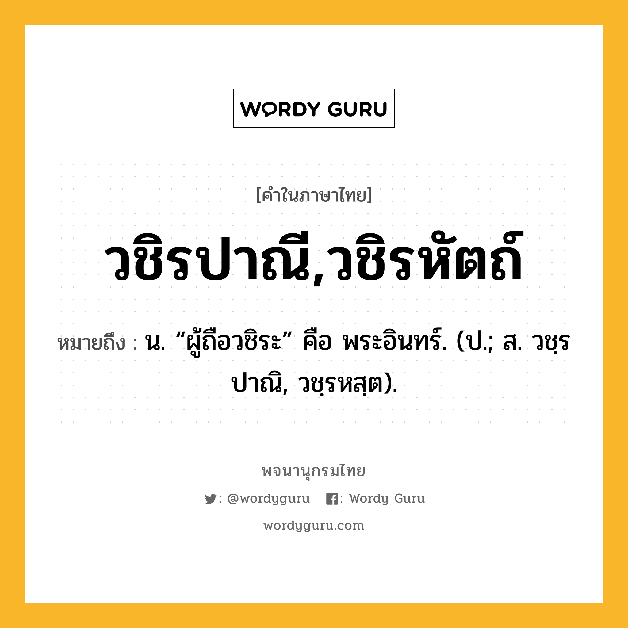 วชิรปาณี,วชิรหัตถ์ ความหมาย หมายถึงอะไร?, คำในภาษาไทย วชิรปาณี,วชิรหัตถ์ หมายถึง น. “ผู้ถือวชิระ” คือ พระอินทร์. (ป.; ส. วชฺรปาณิ, วชฺรหสฺต).