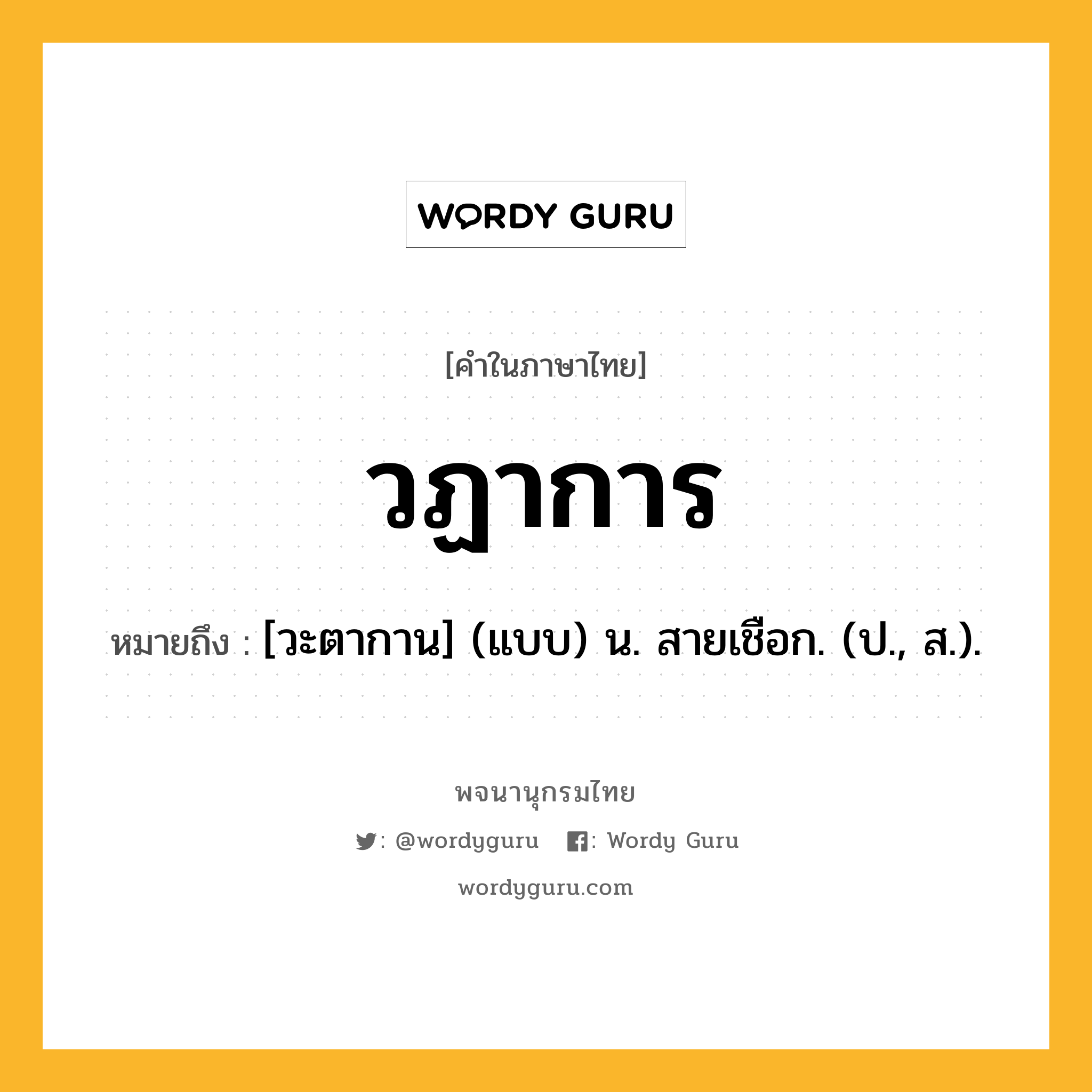 วฏาการ ความหมาย หมายถึงอะไร?, คำในภาษาไทย วฏาการ หมายถึง [วะตากาน] (แบบ) น. สายเชือก. (ป., ส.).