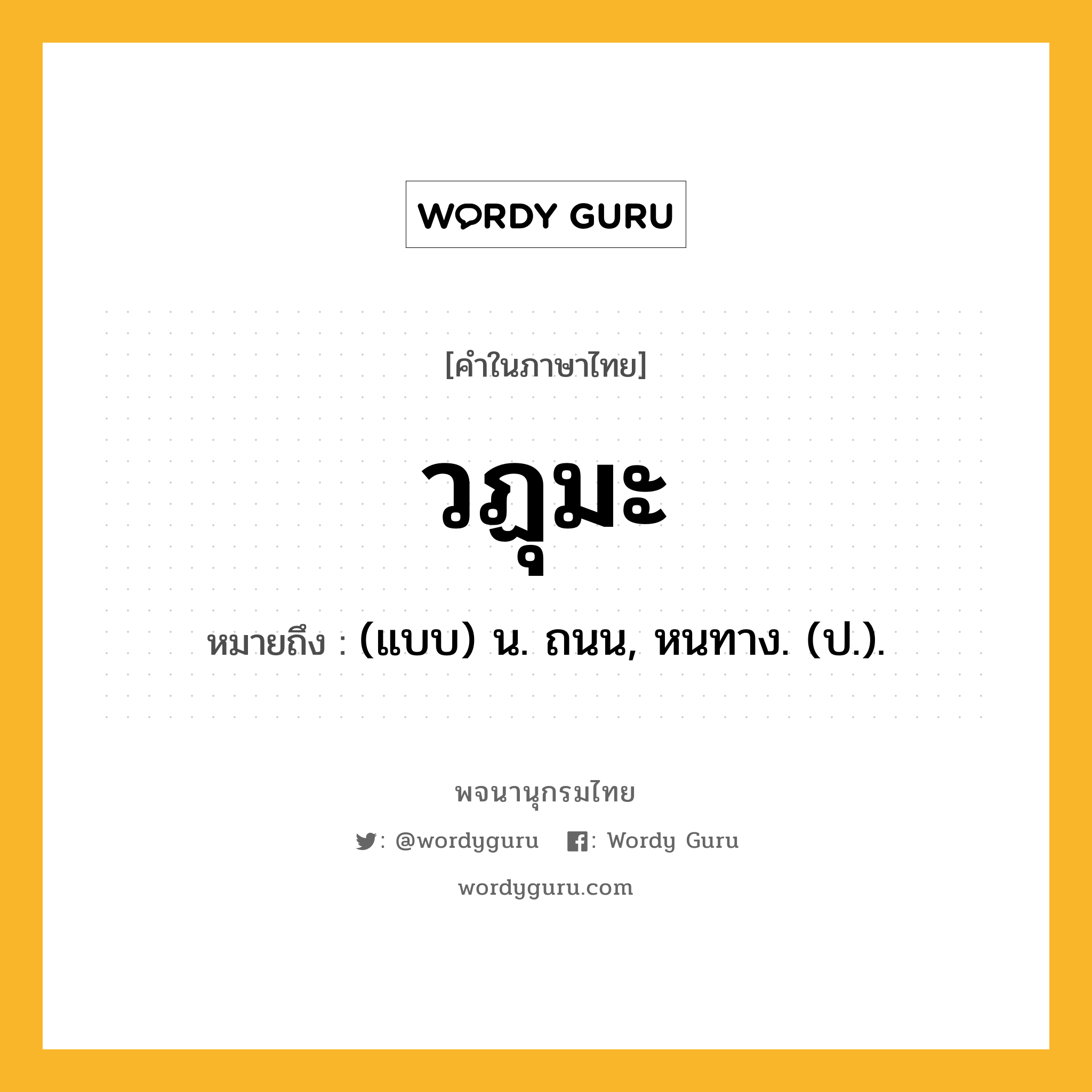 วฏุมะ ความหมาย หมายถึงอะไร?, คำในภาษาไทย วฏุมะ หมายถึง (แบบ) น. ถนน, หนทาง. (ป.).