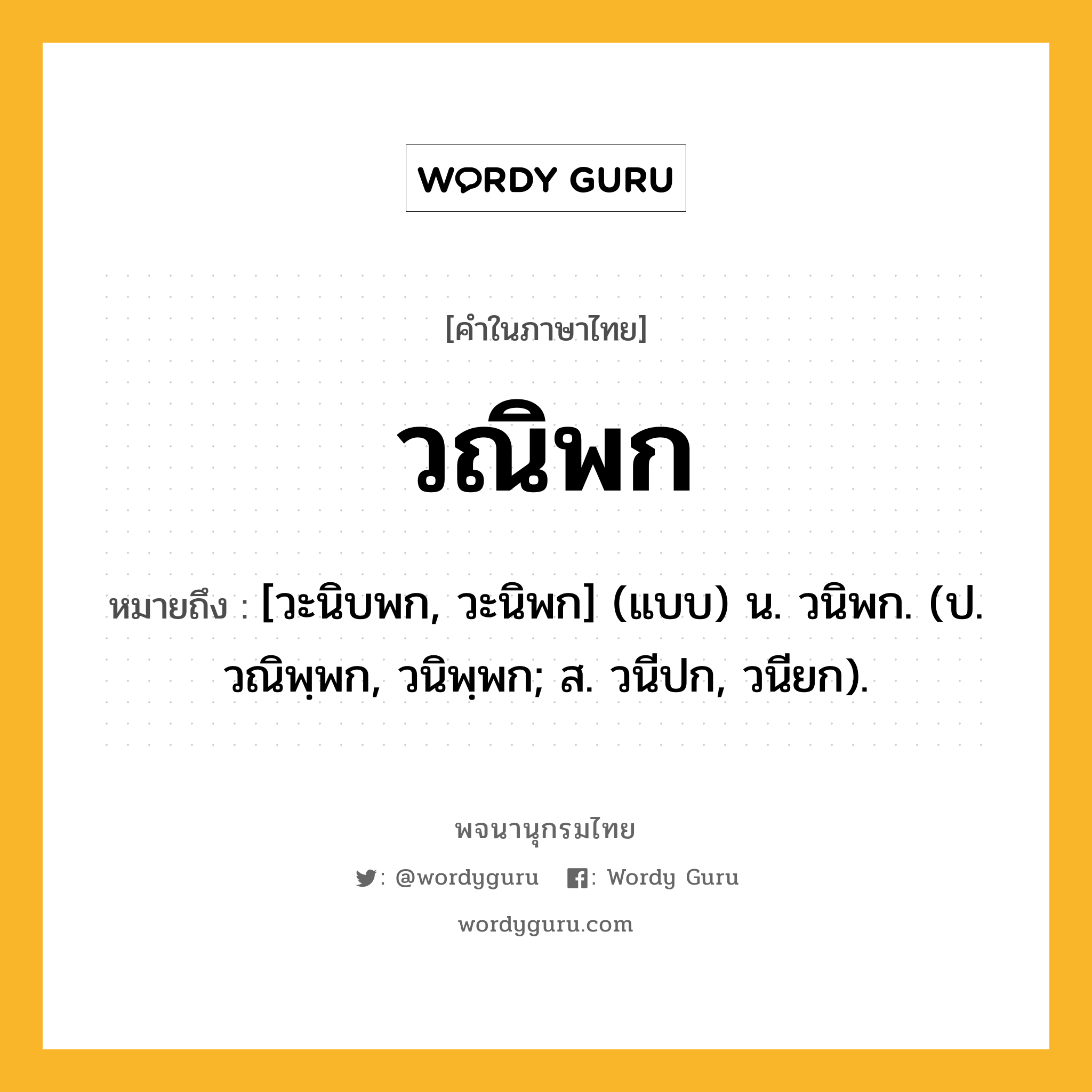 วณิพก ความหมาย หมายถึงอะไร?, คำในภาษาไทย วณิพก หมายถึง [วะนิบพก, วะนิพก] (แบบ) น. วนิพก. (ป. วณิพฺพก, วนิพฺพก; ส. วนีปก, วนียก).