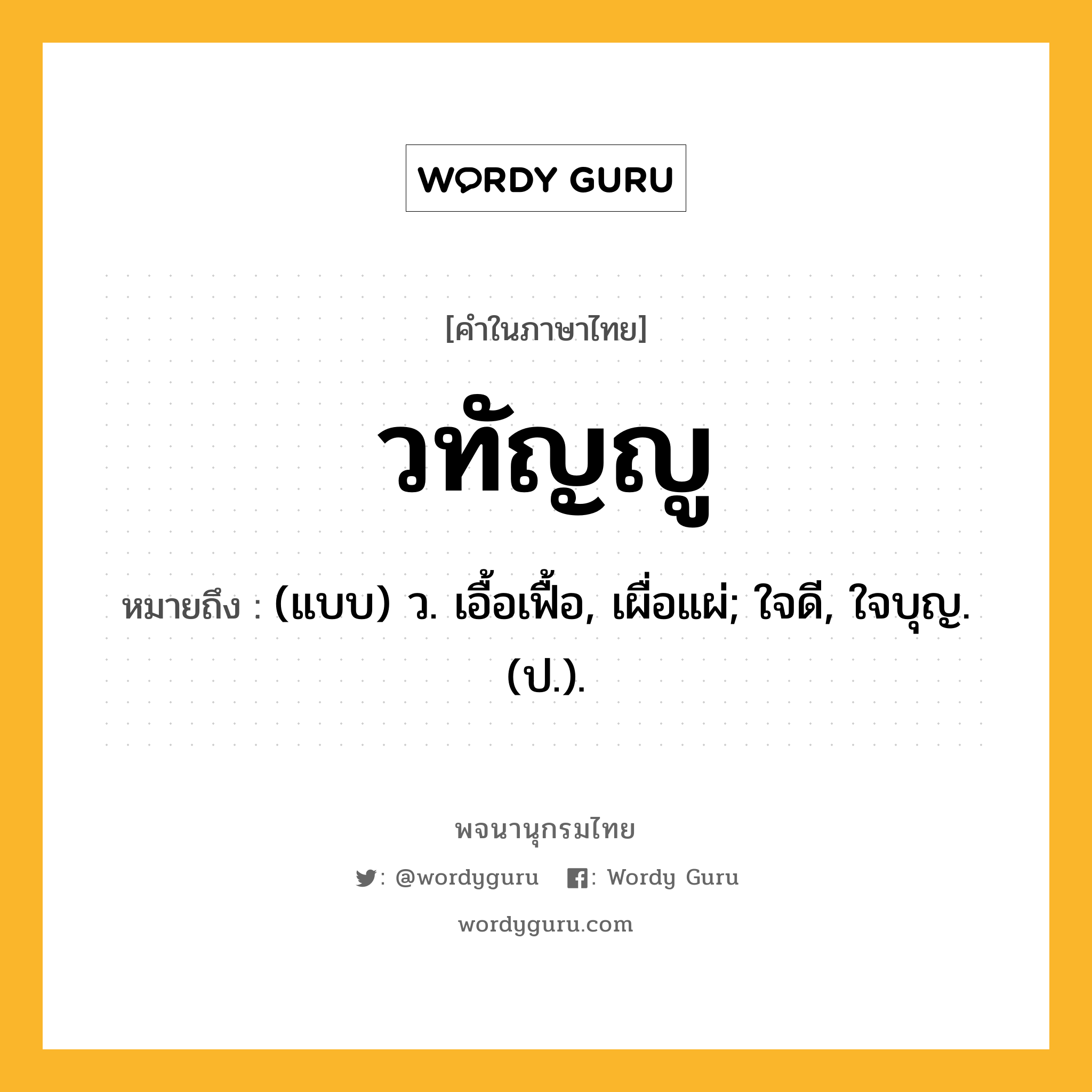 วทัญญู ความหมาย หมายถึงอะไร?, คำในภาษาไทย วทัญญู หมายถึง (แบบ) ว. เอื้อเฟื้อ, เผื่อแผ่; ใจดี, ใจบุญ. (ป.).