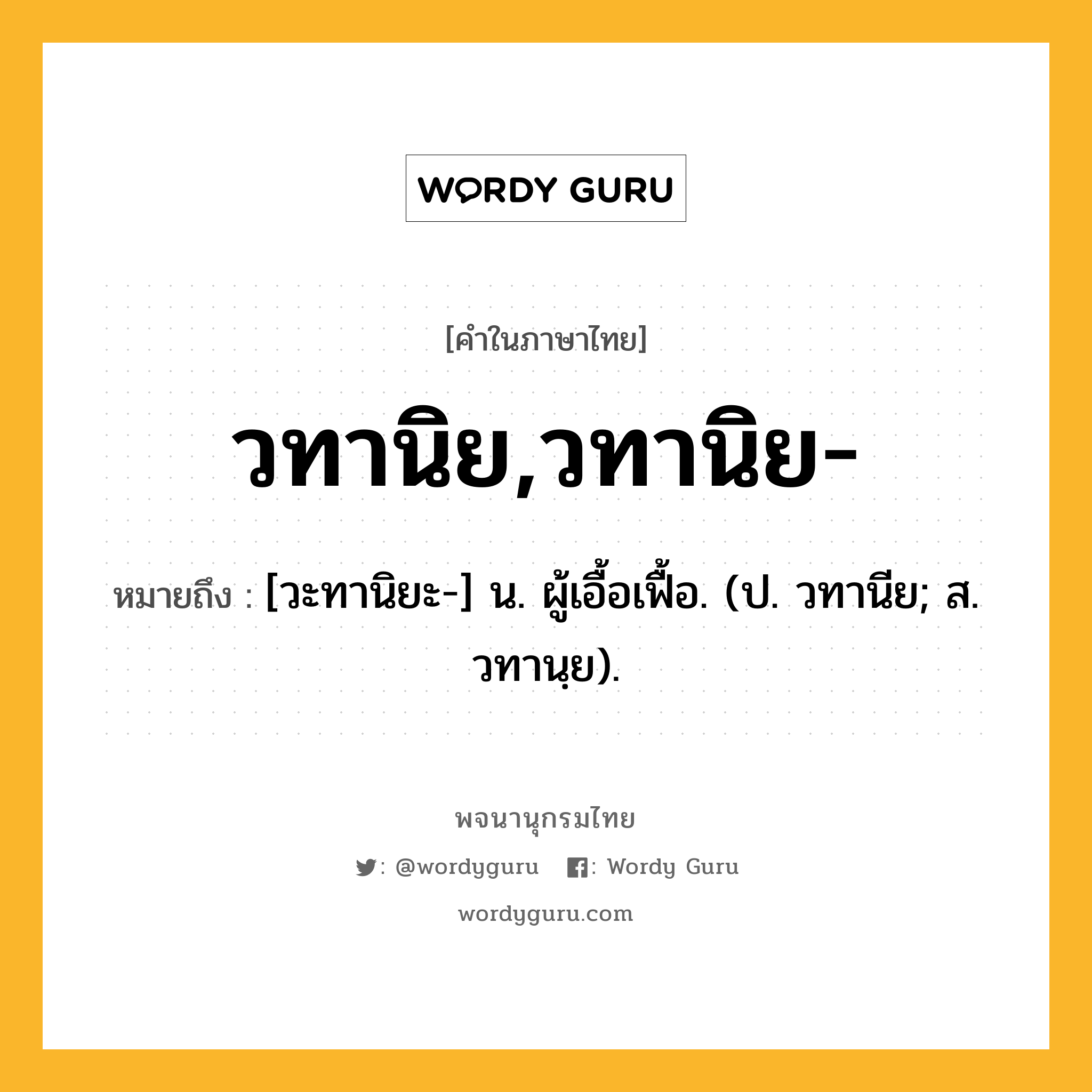 วทานิย,วทานิย- ความหมาย หมายถึงอะไร?, คำในภาษาไทย วทานิย,วทานิย- หมายถึง [วะทานิยะ-] น. ผู้เอื้อเฟื้อ. (ป. วทานีย; ส. วทานฺย).