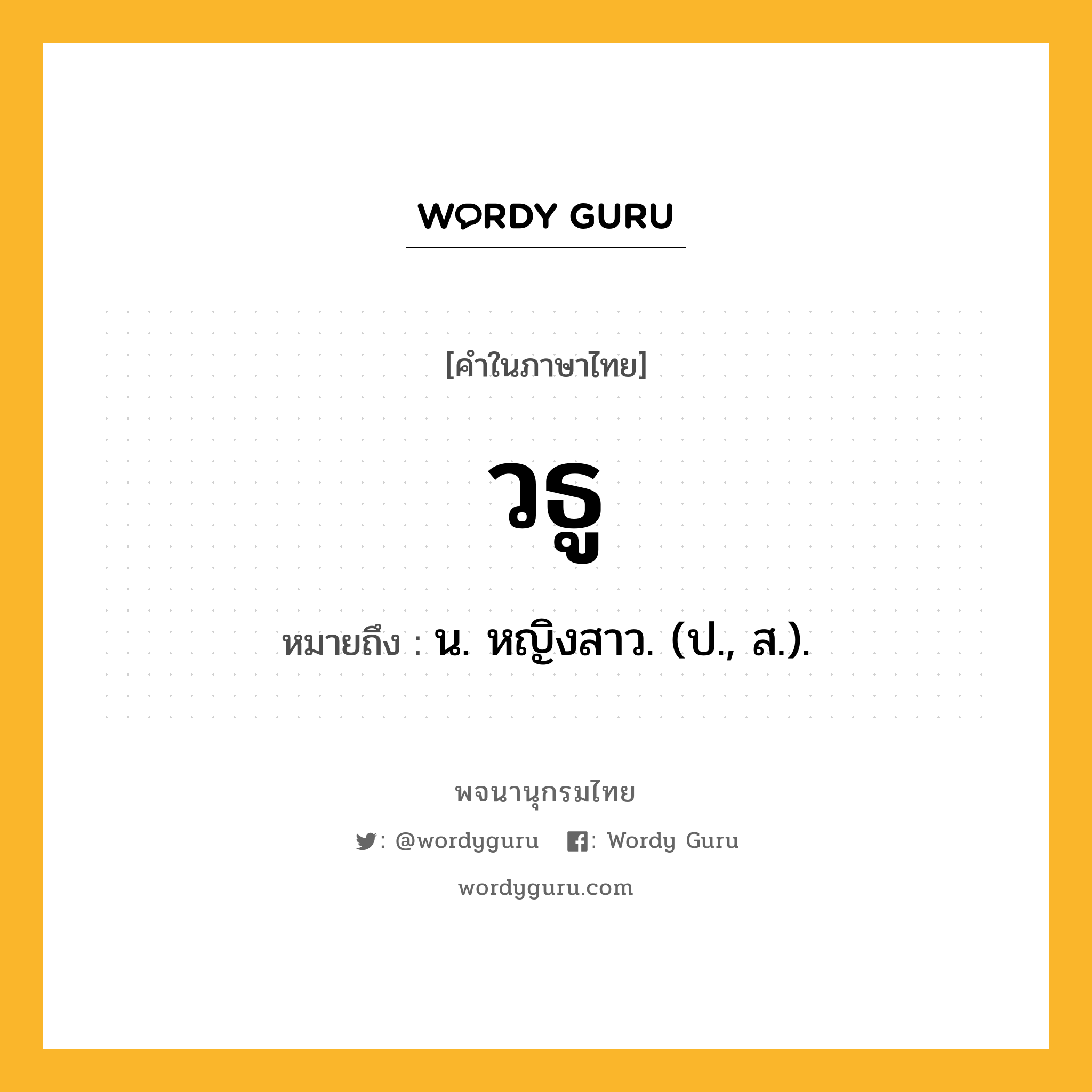 วธู ความหมาย หมายถึงอะไร?, คำในภาษาไทย วธู หมายถึง น. หญิงสาว. (ป., ส.).