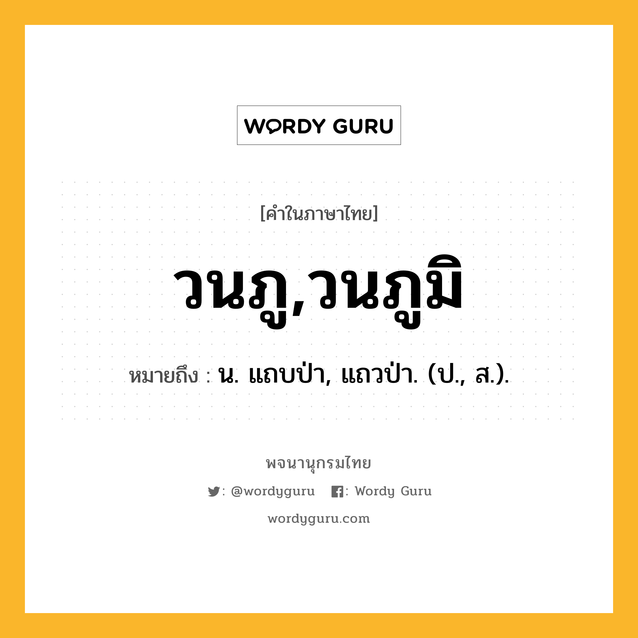 วนภู,วนภูมิ ความหมาย หมายถึงอะไร?, คำในภาษาไทย วนภู,วนภูมิ หมายถึง น. แถบป่า, แถวป่า. (ป., ส.).