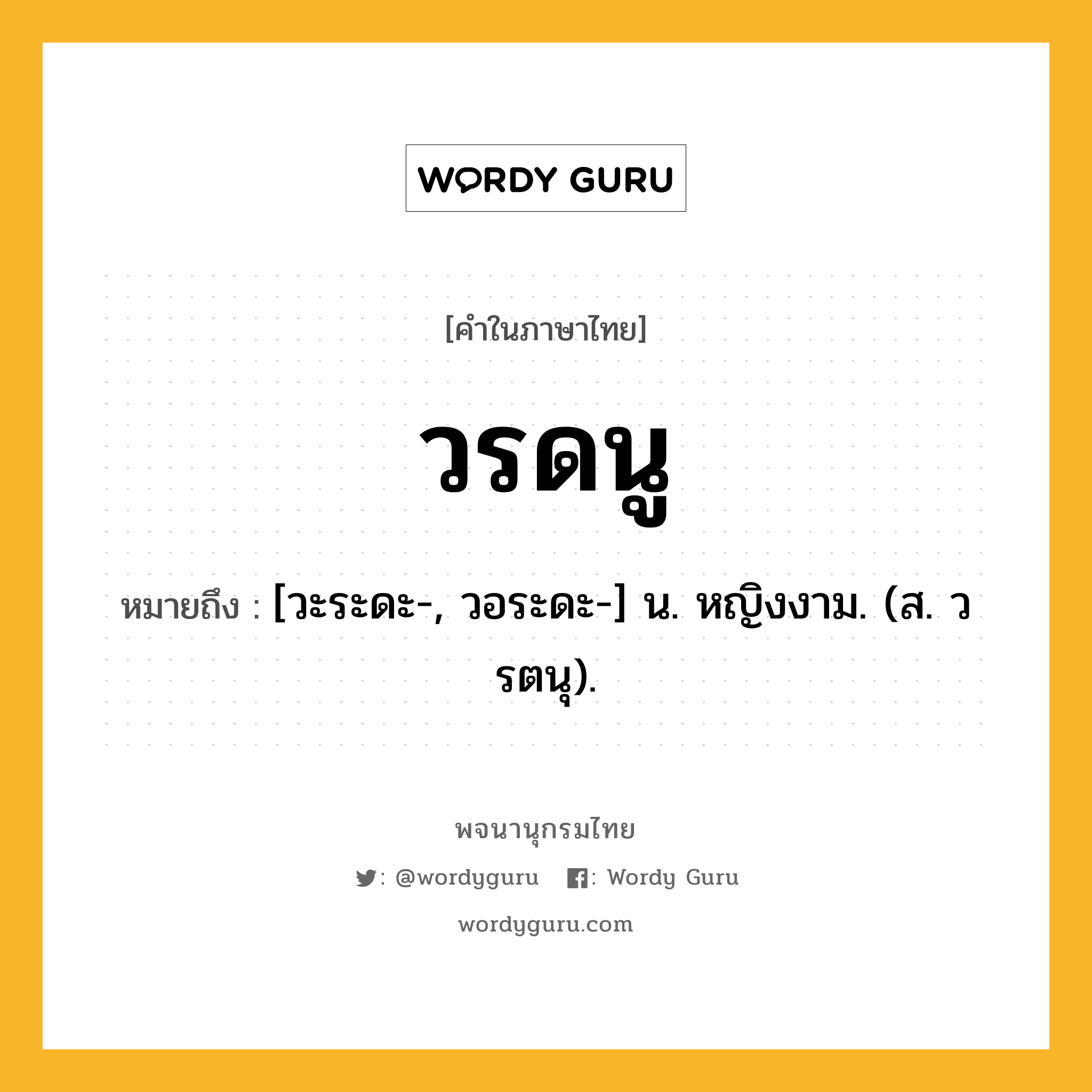 วรดนู ความหมาย หมายถึงอะไร?, คำในภาษาไทย วรดนู หมายถึง [วะระดะ-, วอระดะ-] น. หญิงงาม. (ส. วรตนุ).