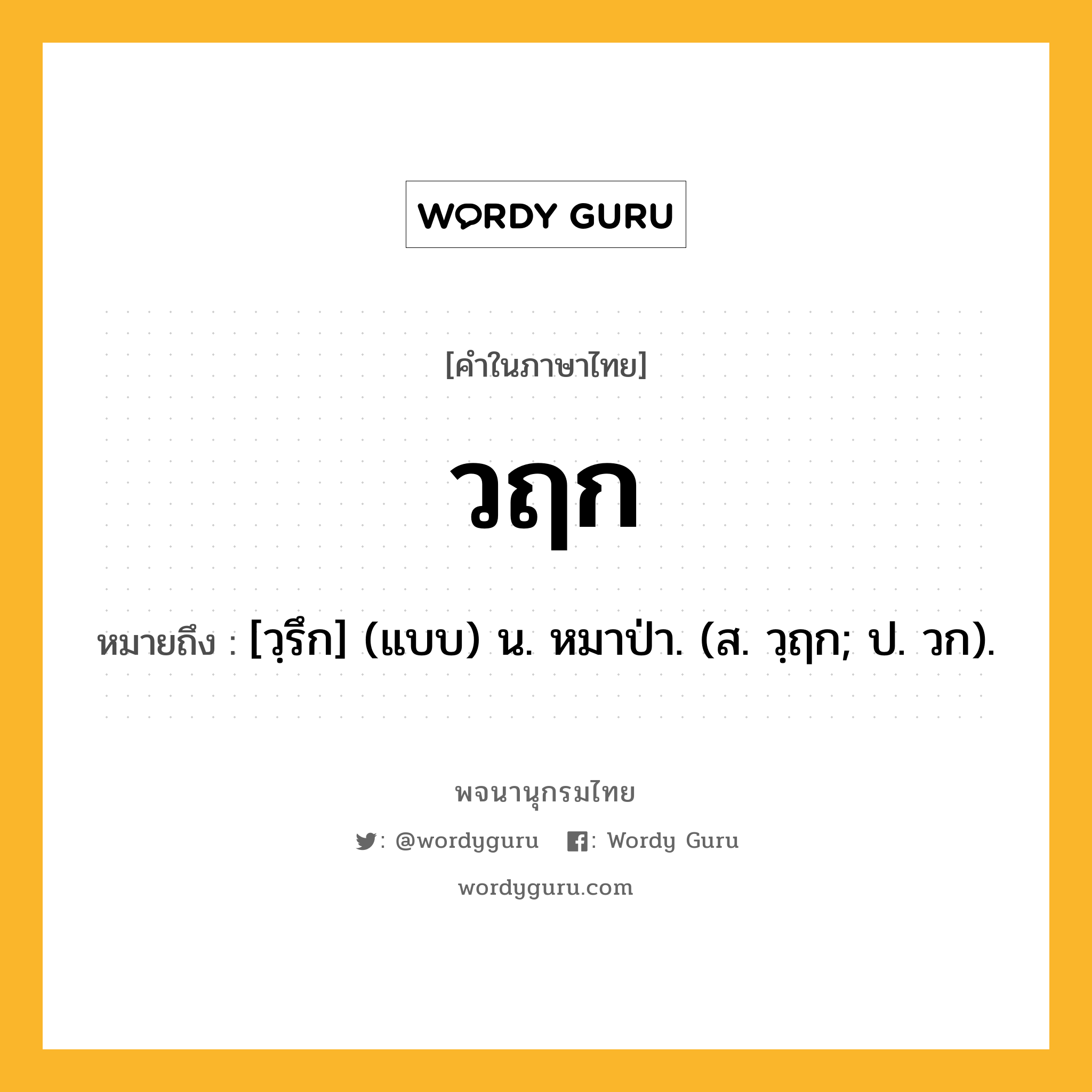 วฤก ความหมาย หมายถึงอะไร?, คำในภาษาไทย วฤก หมายถึง [วฺรึก] (แบบ) น. หมาป่า. (ส. วฺฤก; ป. วก).