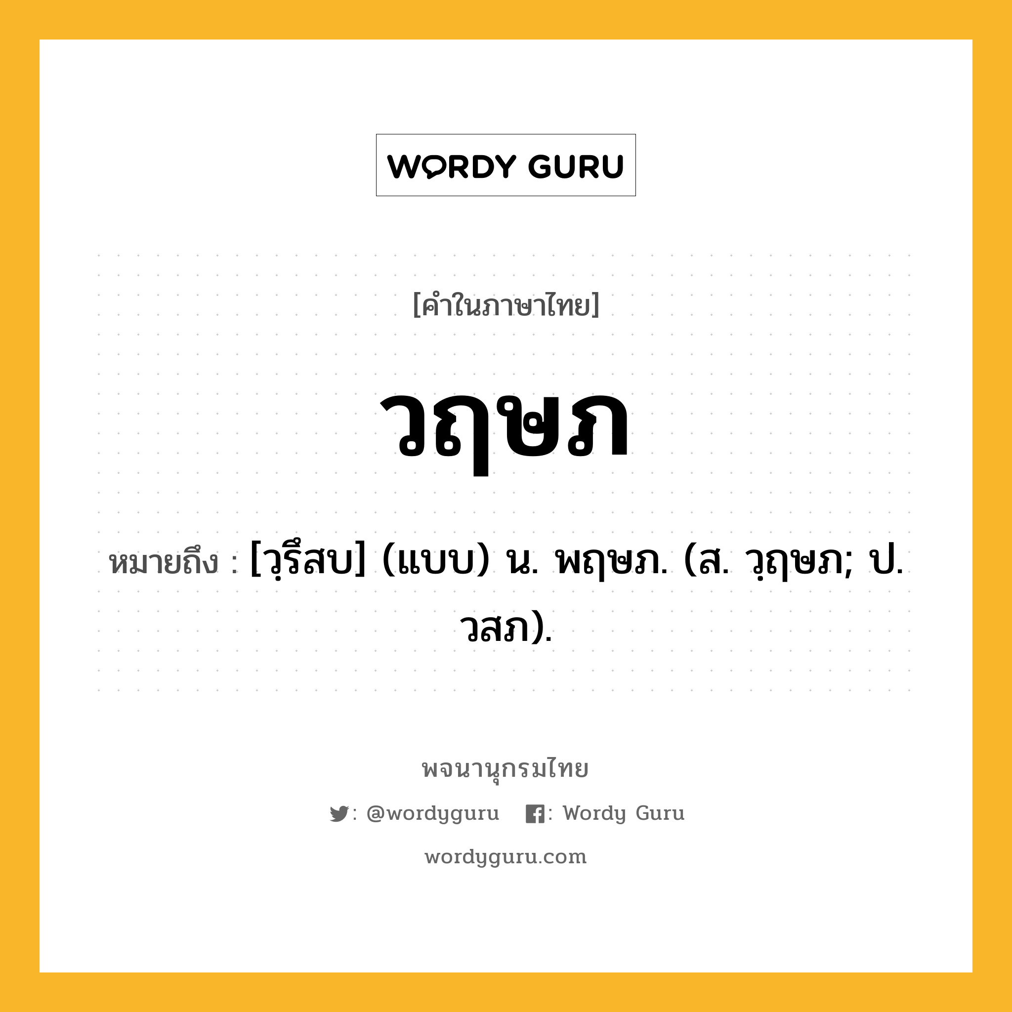 วฤษภ ความหมาย หมายถึงอะไร?, คำในภาษาไทย วฤษภ หมายถึง [วฺรึสบ] (แบบ) น. พฤษภ. (ส. วฺฤษภ; ป. วสภ).