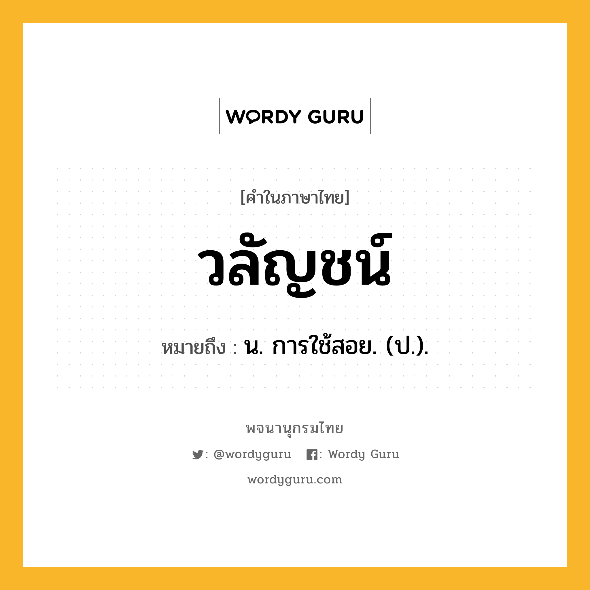 วลัญชน์ ความหมาย หมายถึงอะไร?, คำในภาษาไทย วลัญชน์ หมายถึง น. การใช้สอย. (ป.).