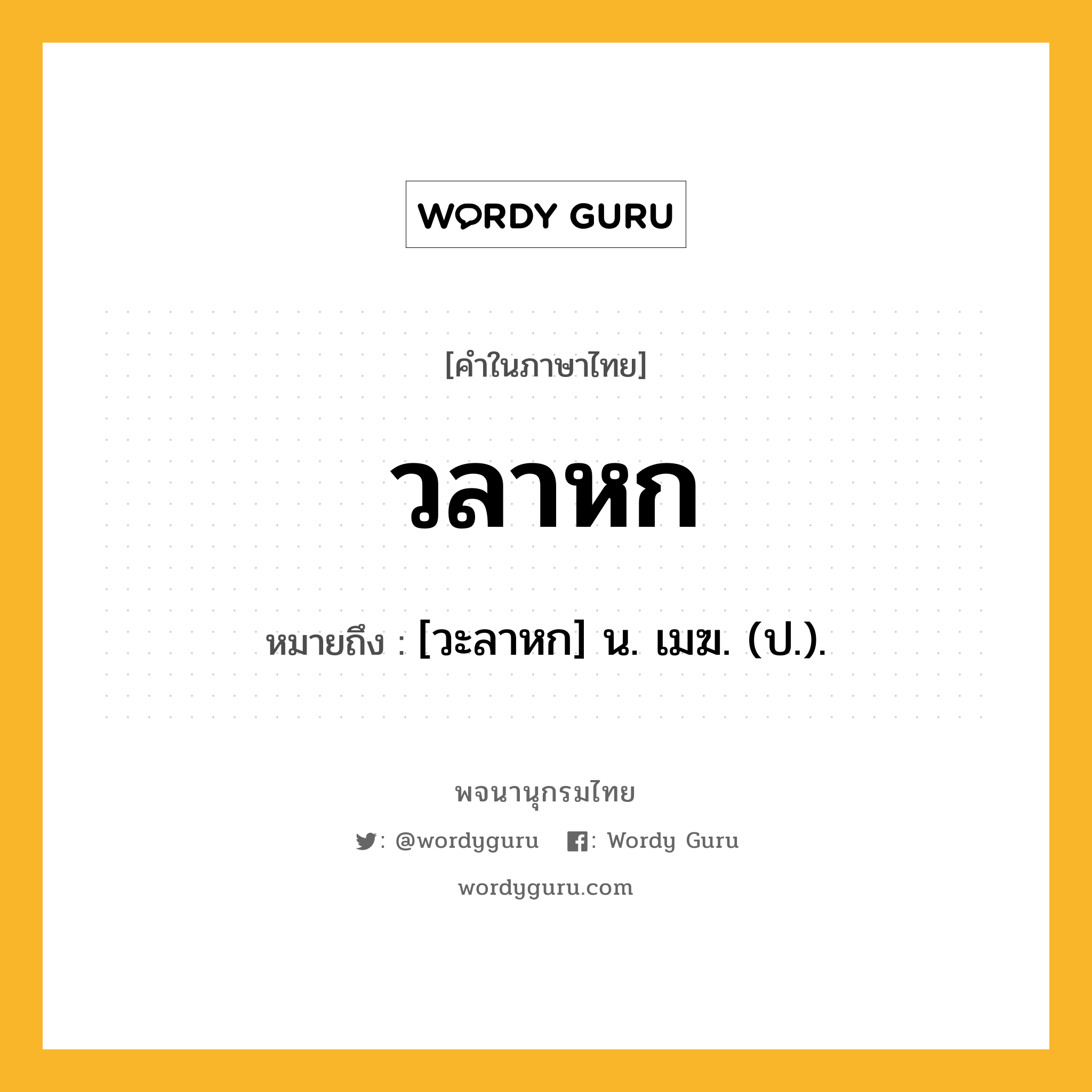 วลาหก ความหมาย หมายถึงอะไร?, คำในภาษาไทย วลาหก หมายถึง [วะลาหก] น. เมฆ. (ป.).