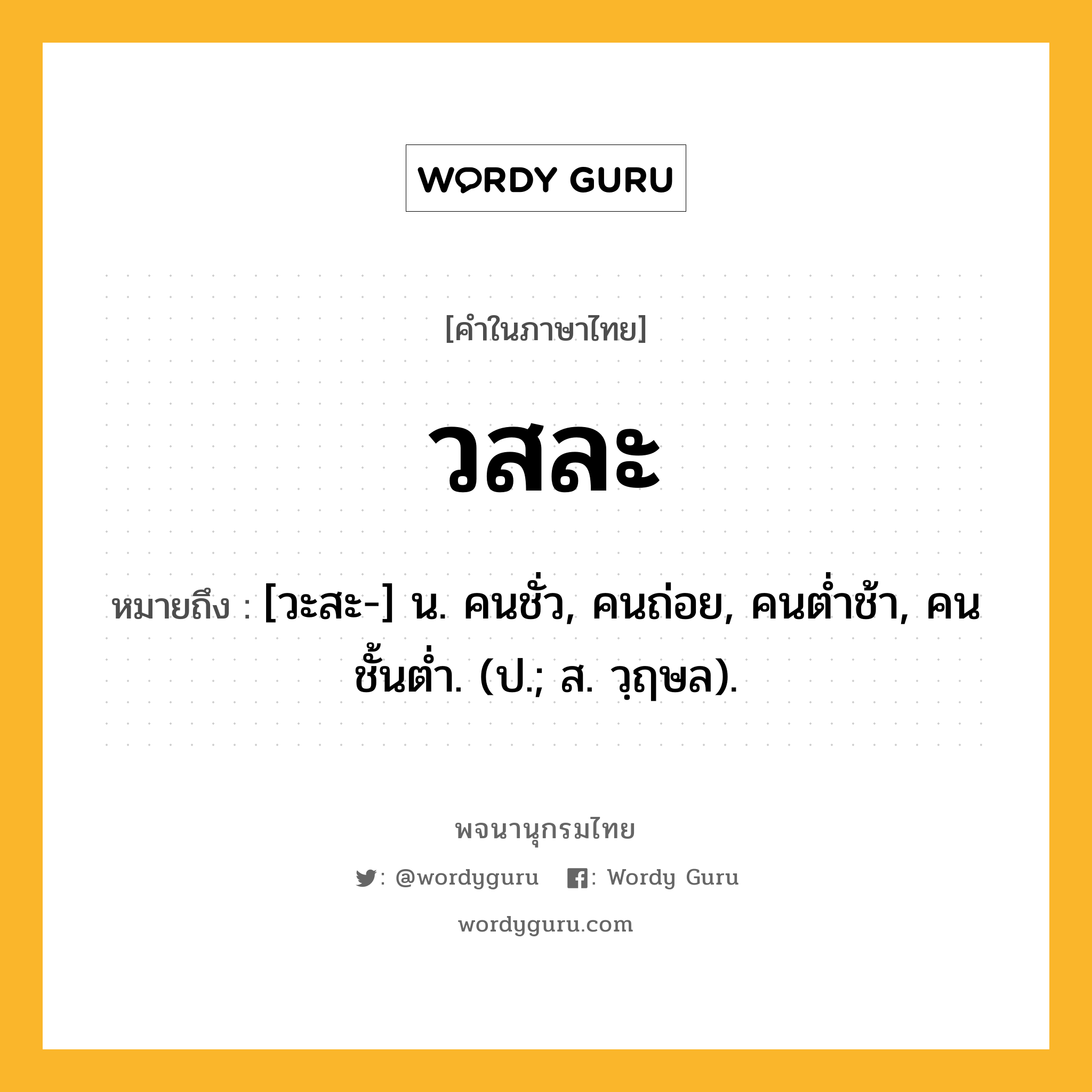 วสละ ความหมาย หมายถึงอะไร?, คำในภาษาไทย วสละ หมายถึง [วะสะ-] น. คนชั่ว, คนถ่อย, คนตํ่าช้า, คนชั้นตํ่า. (ป.; ส. วฺฤษล).