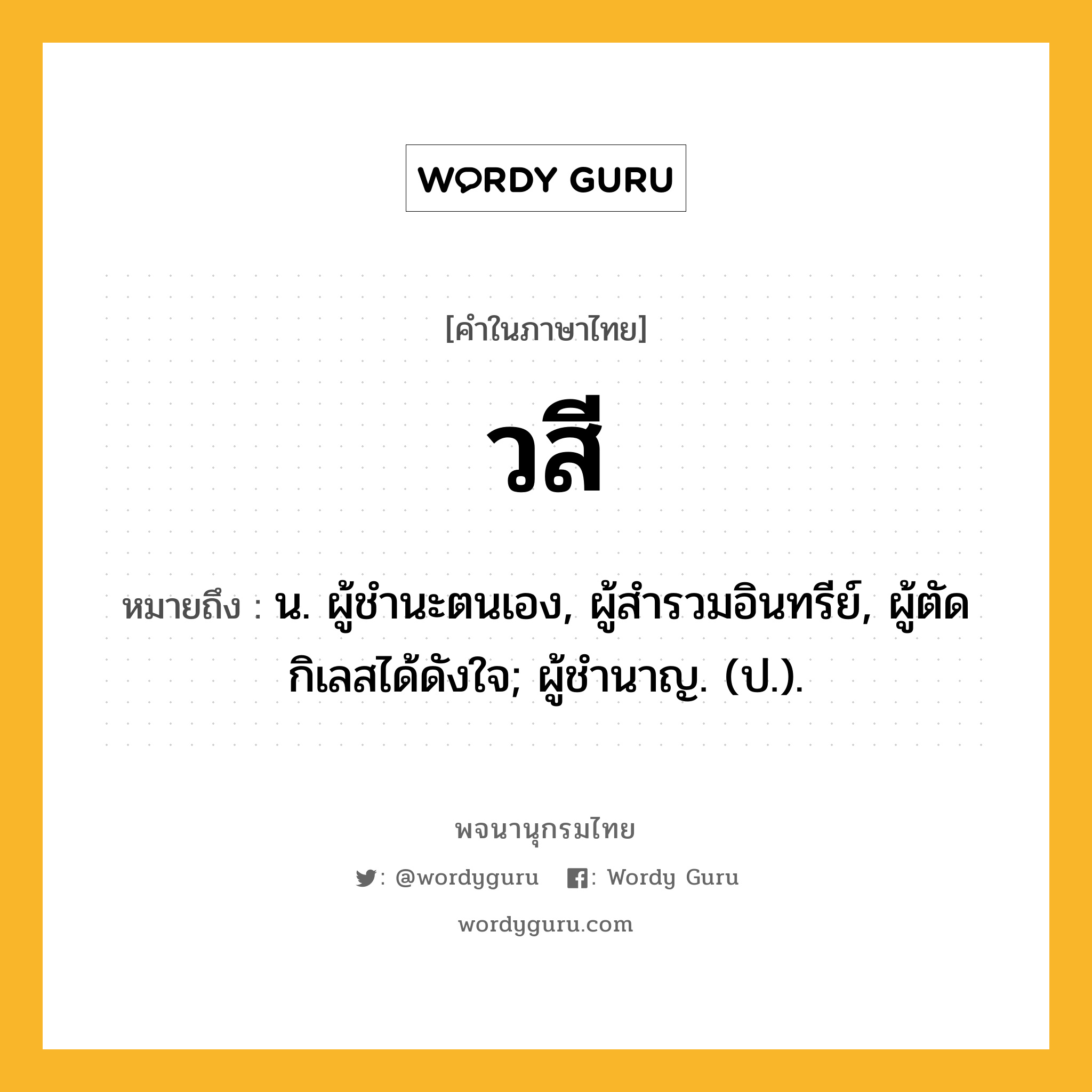 วสี ความหมาย หมายถึงอะไร?, คำในภาษาไทย วสี หมายถึง น. ผู้ชํานะตนเอง, ผู้สํารวมอินทรีย์, ผู้ตัดกิเลสได้ดังใจ; ผู้ชํานาญ. (ป.).