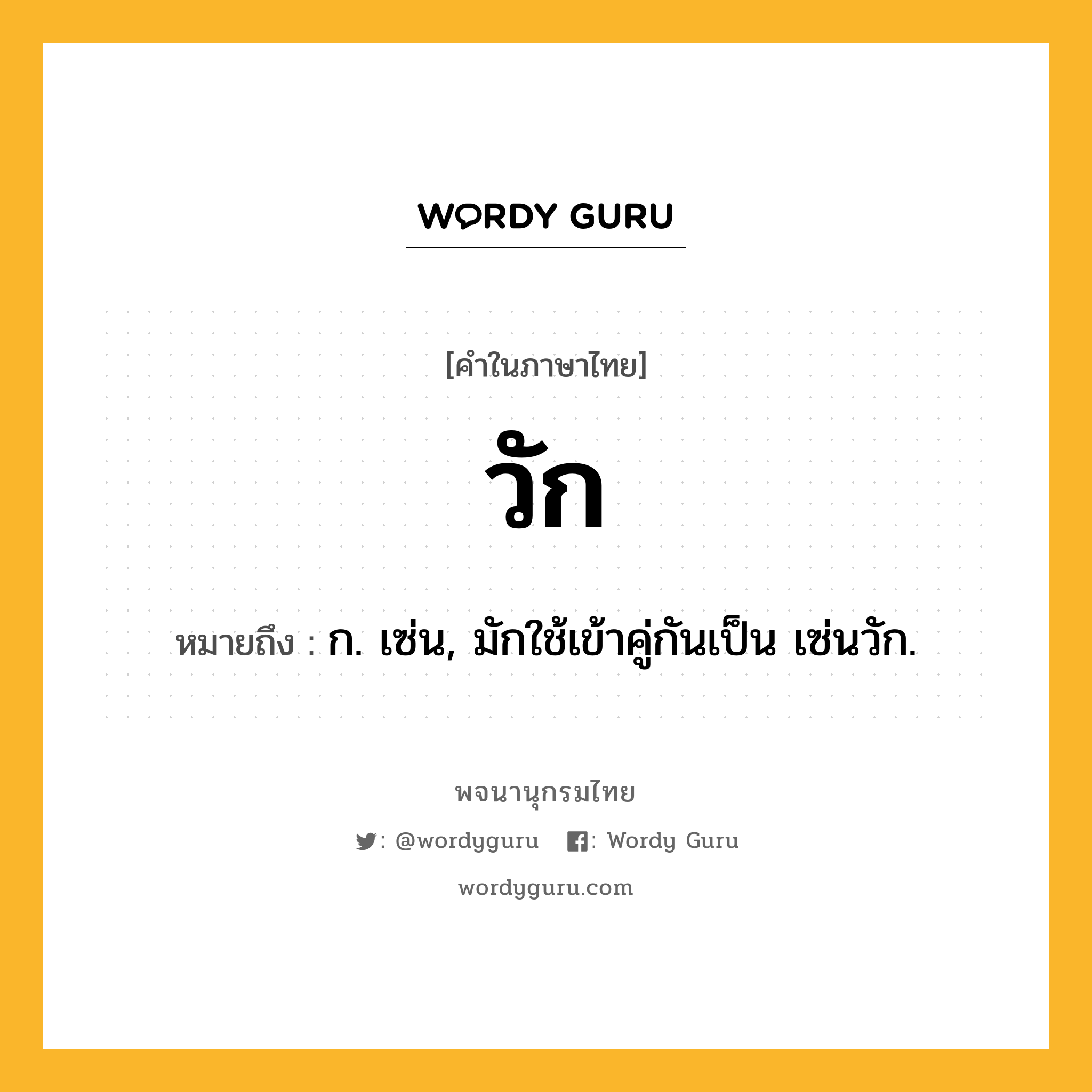 วัก ความหมาย หมายถึงอะไร?, คำในภาษาไทย วัก หมายถึง ก. เซ่น, มักใช้เข้าคู่กันเป็น เซ่นวัก.