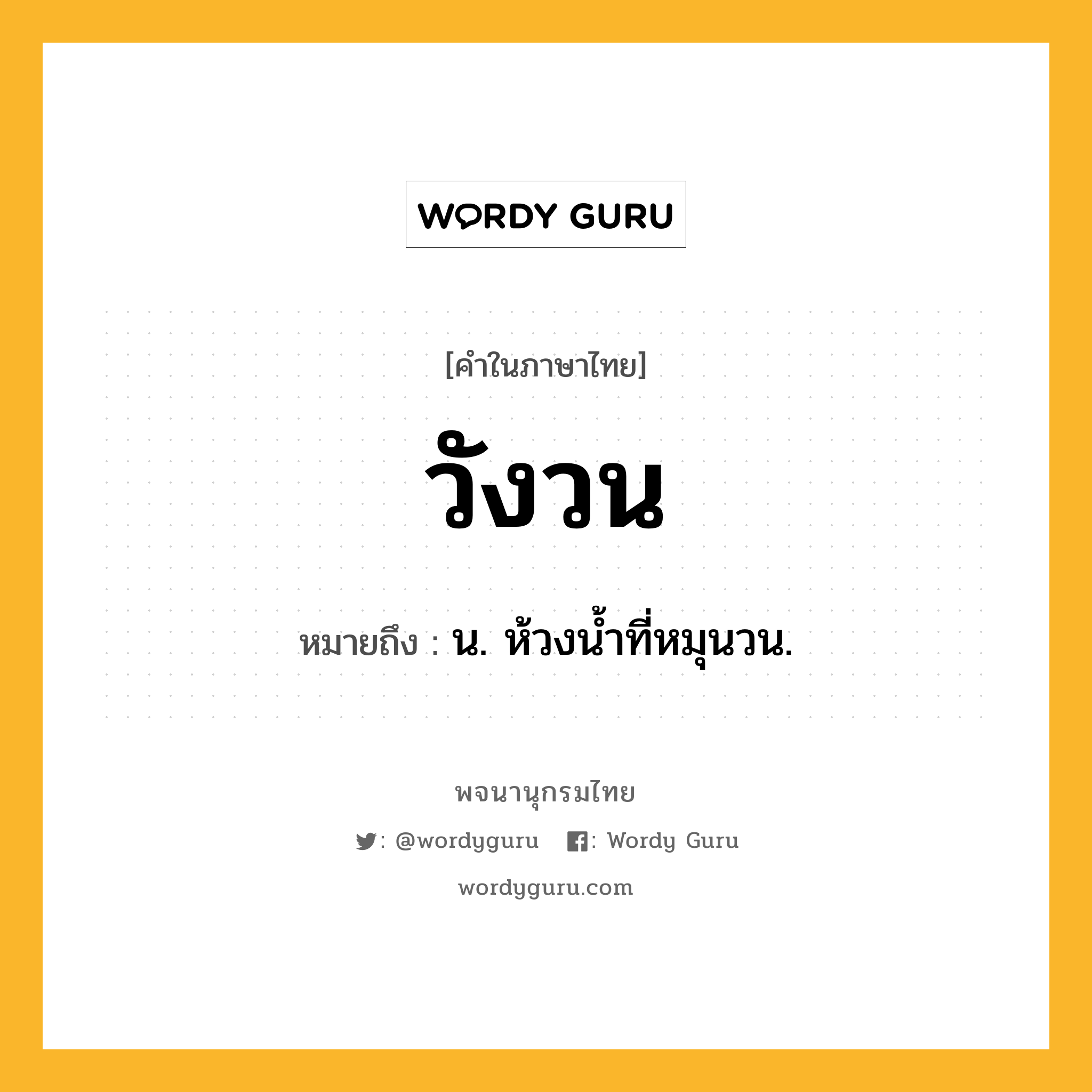 วังวน ความหมาย หมายถึงอะไร?, คำในภาษาไทย วังวน หมายถึง น. ห้วงนํ้าที่หมุนวน.