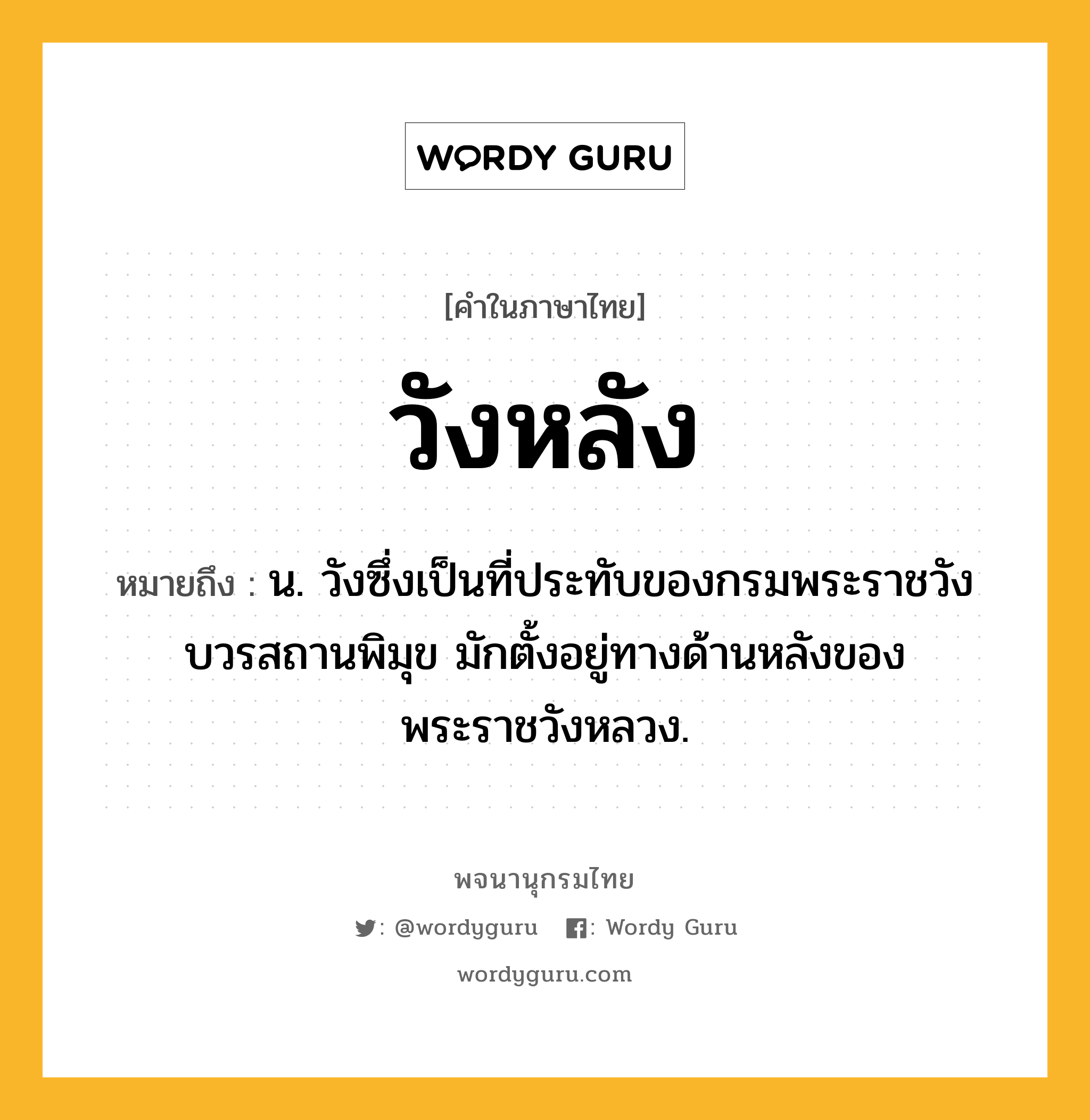 วังหลัง ความหมาย หมายถึงอะไร?, คำในภาษาไทย วังหลัง หมายถึง น. วังซึ่งเป็นที่ประทับของกรมพระราชวังบวรสถานพิมุข มักตั้งอยู่ทางด้านหลังของพระราชวังหลวง.