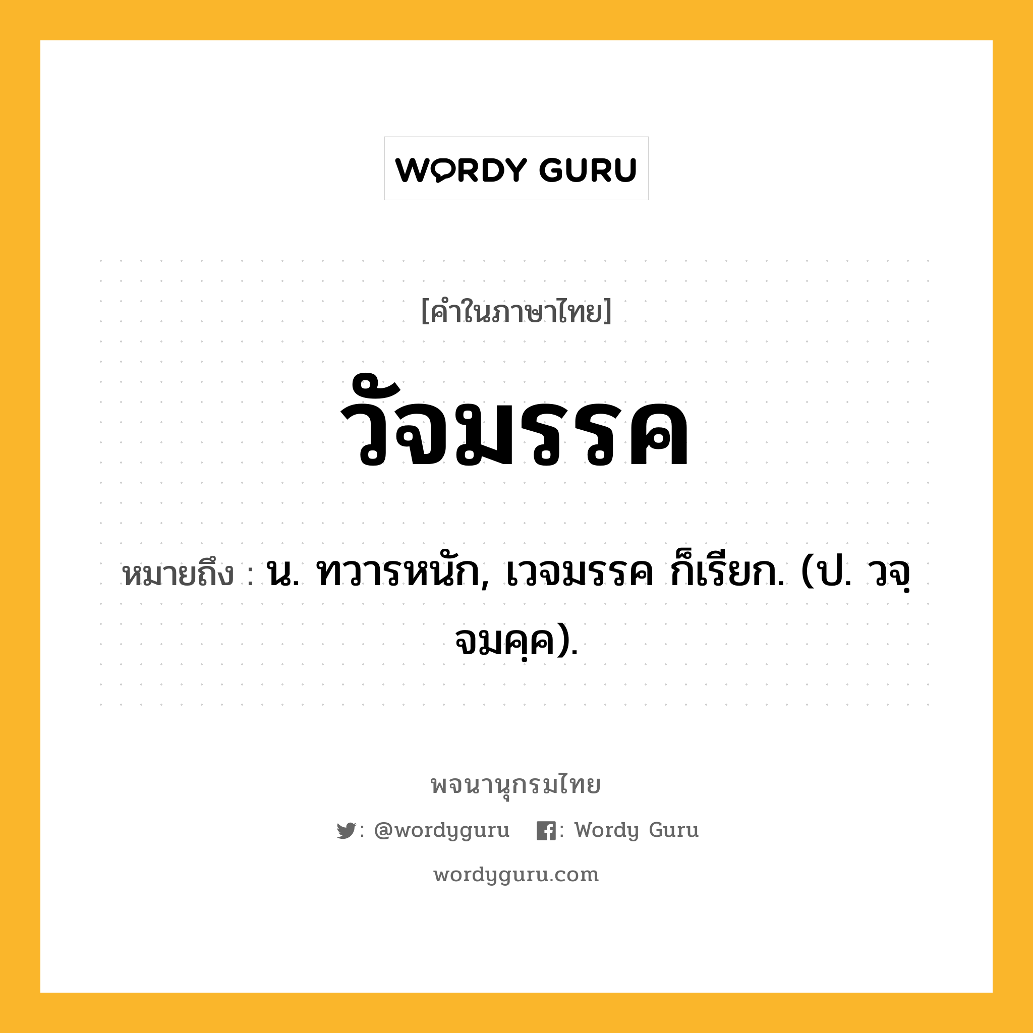 วัจมรรค ความหมาย หมายถึงอะไร?, คำในภาษาไทย วัจมรรค หมายถึง น. ทวารหนัก, เวจมรรค ก็เรียก. (ป. วจฺจมคฺค).