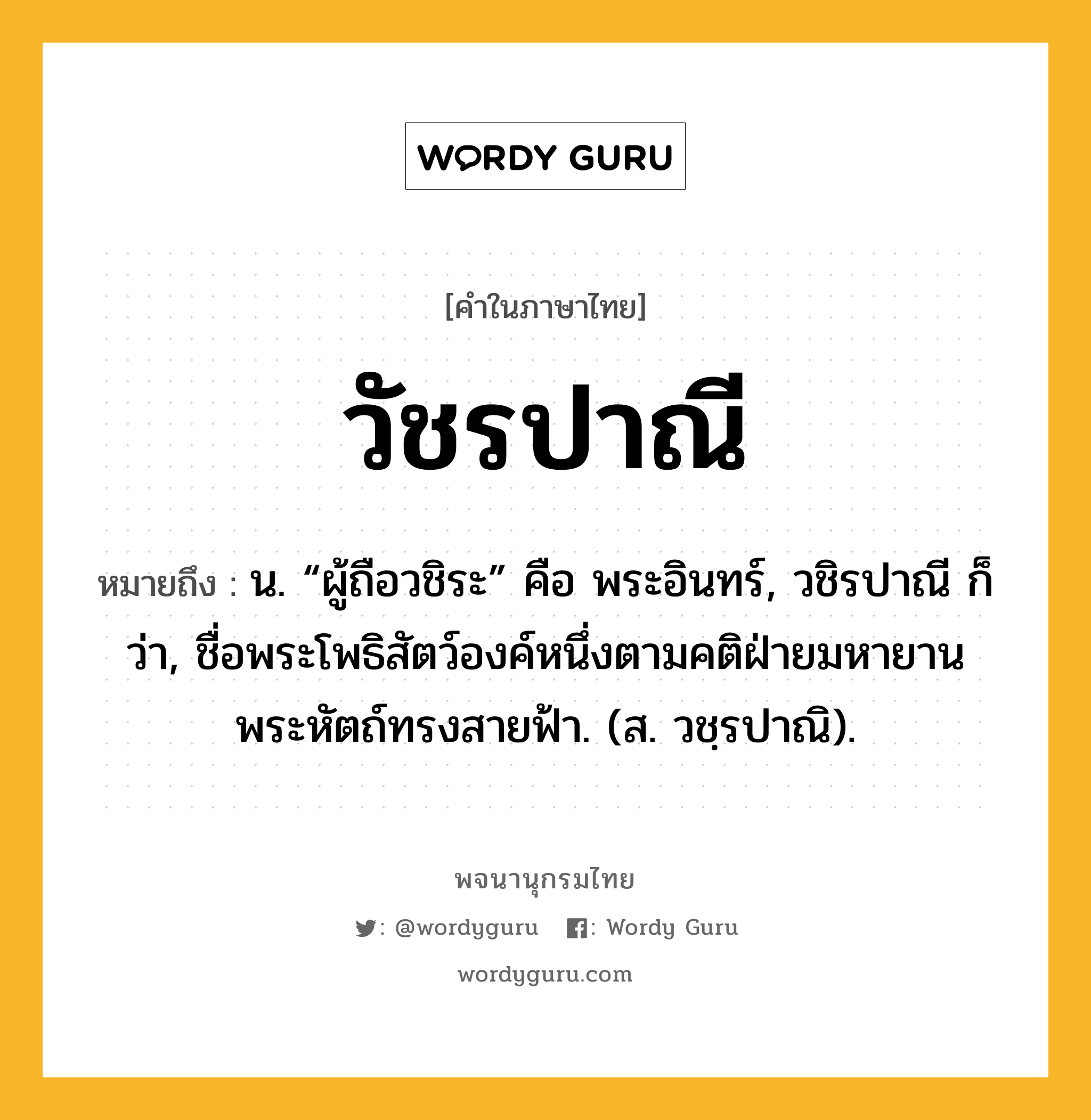 วัชรปาณี ความหมาย หมายถึงอะไร?, คำในภาษาไทย วัชรปาณี หมายถึง น. “ผู้ถือวชิระ” คือ พระอินทร์, วชิรปาณี ก็ว่า, ชื่อพระโพธิสัตว์องค์หนึ่งตามคติฝ่ายมหายาน พระหัตถ์ทรงสายฟ้า. (ส. วชฺรปาณิ).