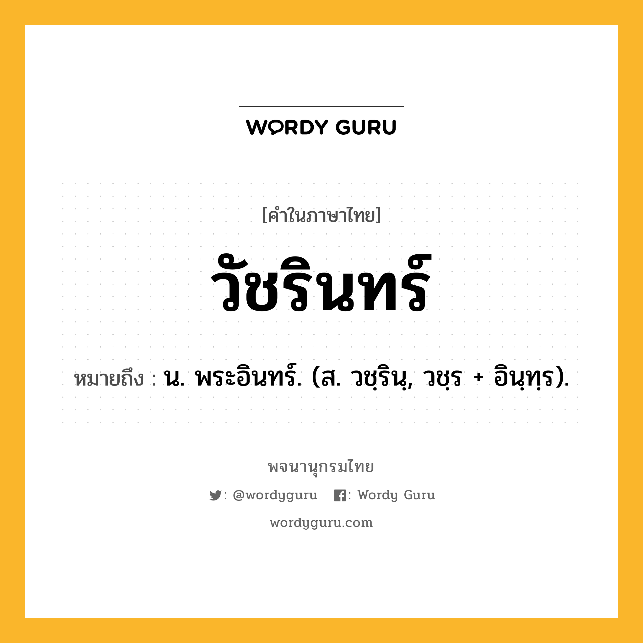 วัชรินทร์ ความหมาย หมายถึงอะไร?, คำในภาษาไทย วัชรินทร์ หมายถึง น. พระอินทร์. (ส. วชฺรินฺ, วชฺร + อินฺทฺร).