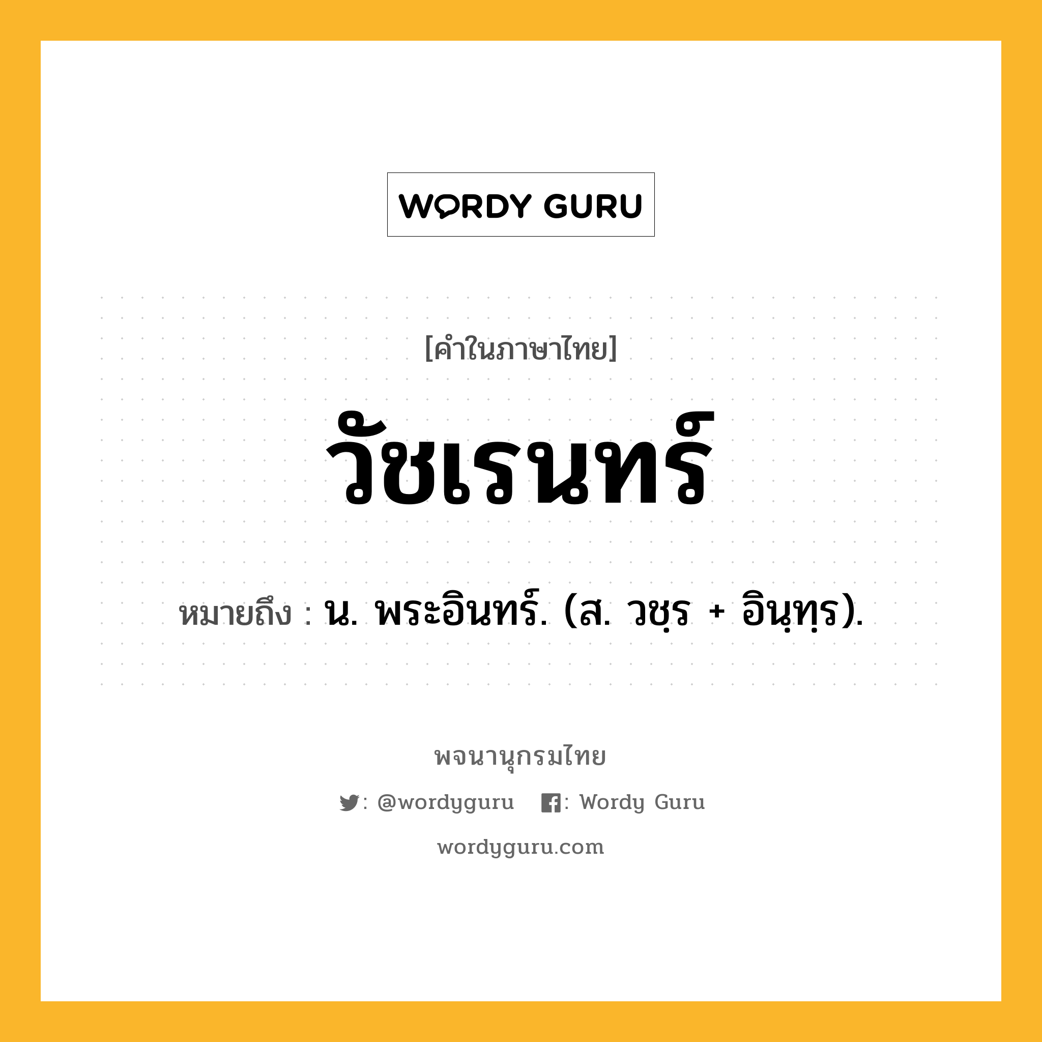 วัชเรนทร์ ความหมาย หมายถึงอะไร?, คำในภาษาไทย วัชเรนทร์ หมายถึง น. พระอินทร์. (ส. วชฺร + อินฺทฺร).