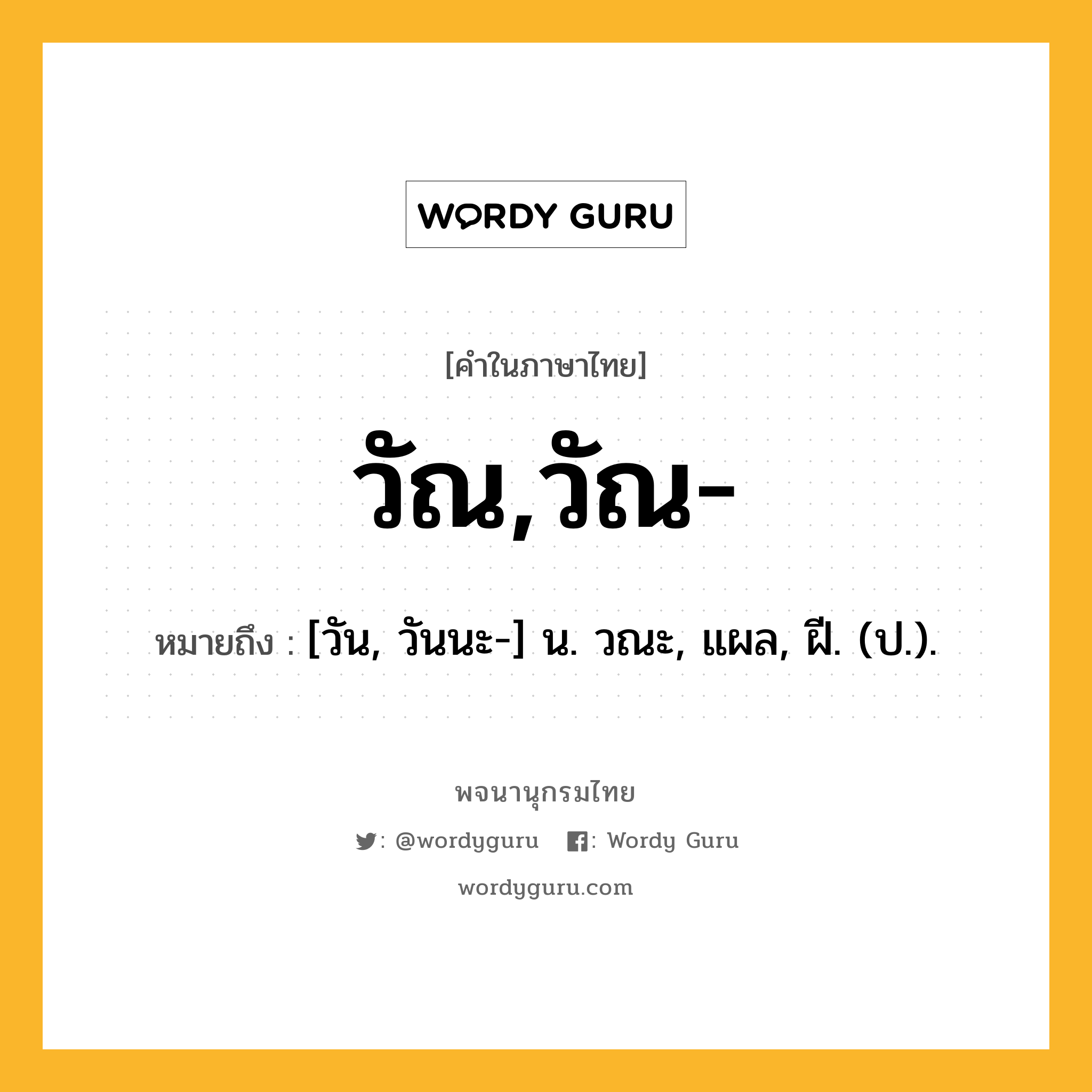 วัณ,วัณ- ความหมาย หมายถึงอะไร?, คำในภาษาไทย วัณ,วัณ- หมายถึง [วัน, วันนะ-] น. วณะ, แผล, ฝี. (ป.).