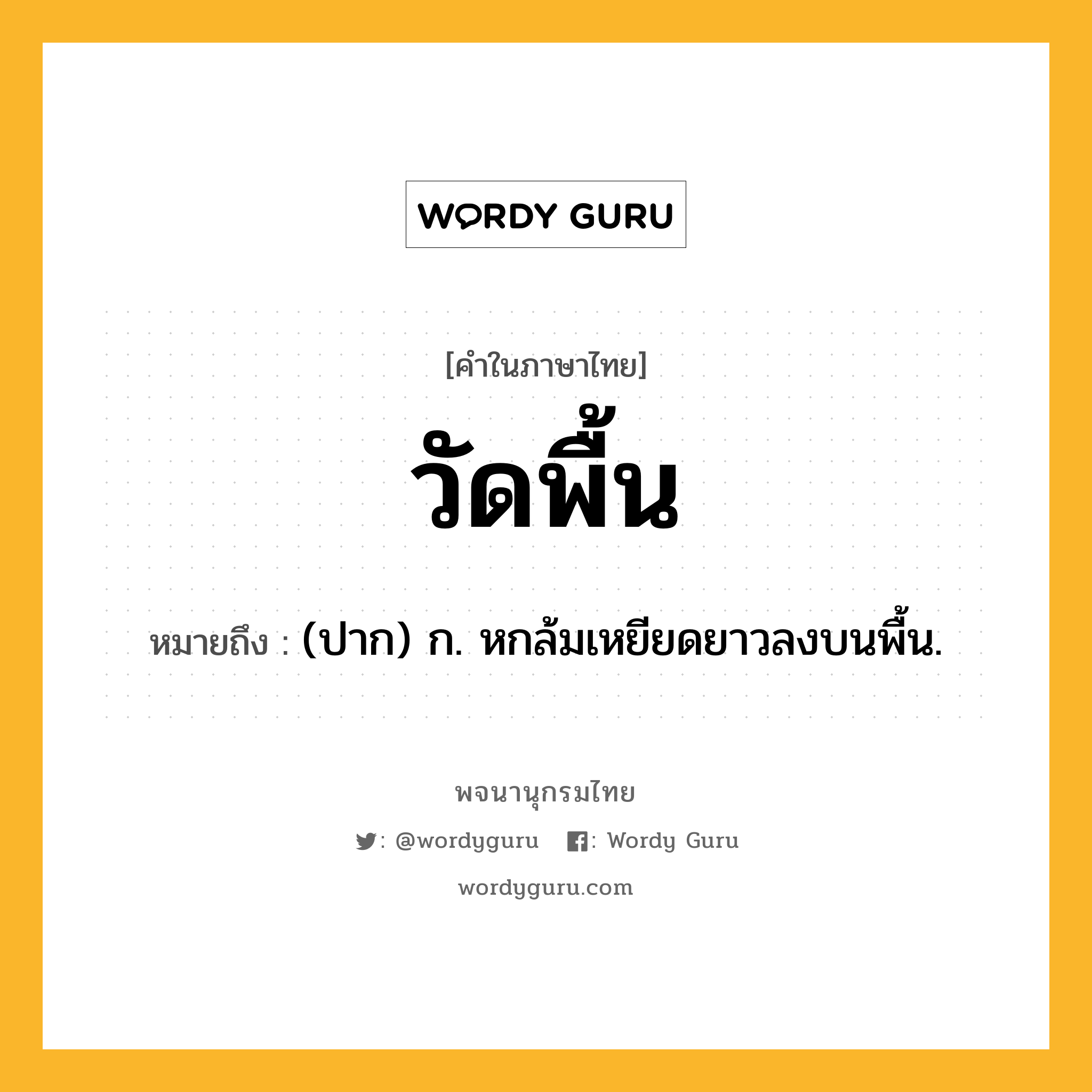 วัดพื้น ความหมาย หมายถึงอะไร?, คำในภาษาไทย วัดพื้น หมายถึง (ปาก) ก. หกล้มเหยียดยาวลงบนพื้น.