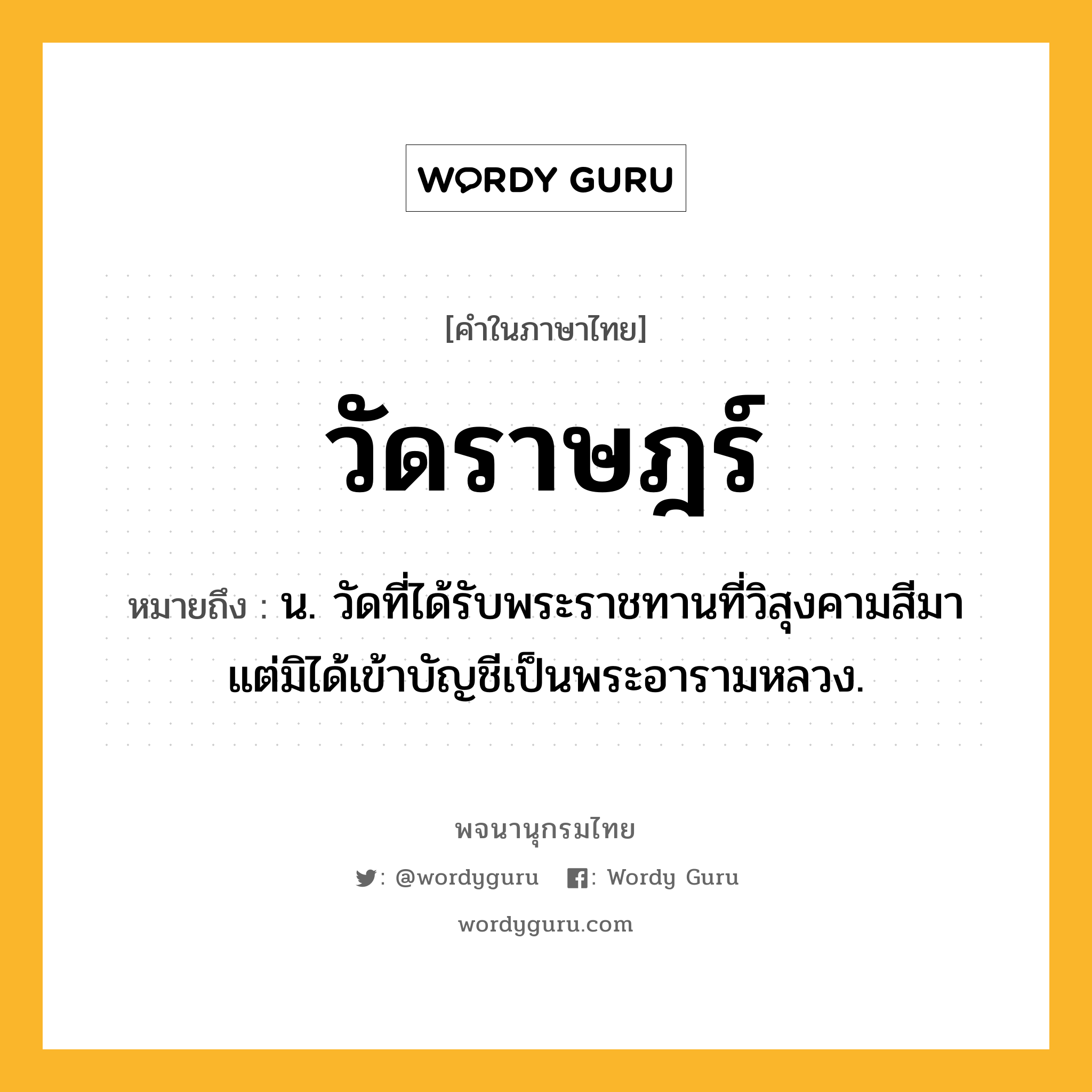 วัดราษฎร์ ความหมาย หมายถึงอะไร?, คำในภาษาไทย วัดราษฎร์ หมายถึง น. วัดที่ได้รับพระราชทานที่วิสุงคามสีมา แต่มิได้เข้าบัญชีเป็นพระอารามหลวง.