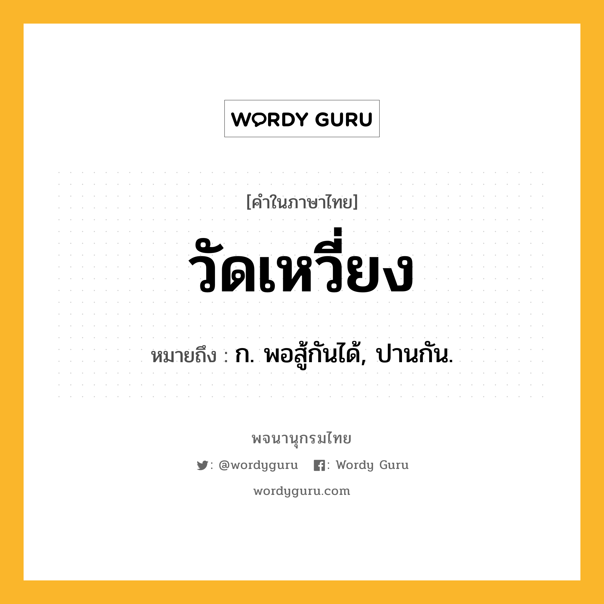 วัดเหวี่ยง ความหมาย หมายถึงอะไร?, คำในภาษาไทย วัดเหวี่ยง หมายถึง ก. พอสู้กันได้, ปานกัน.