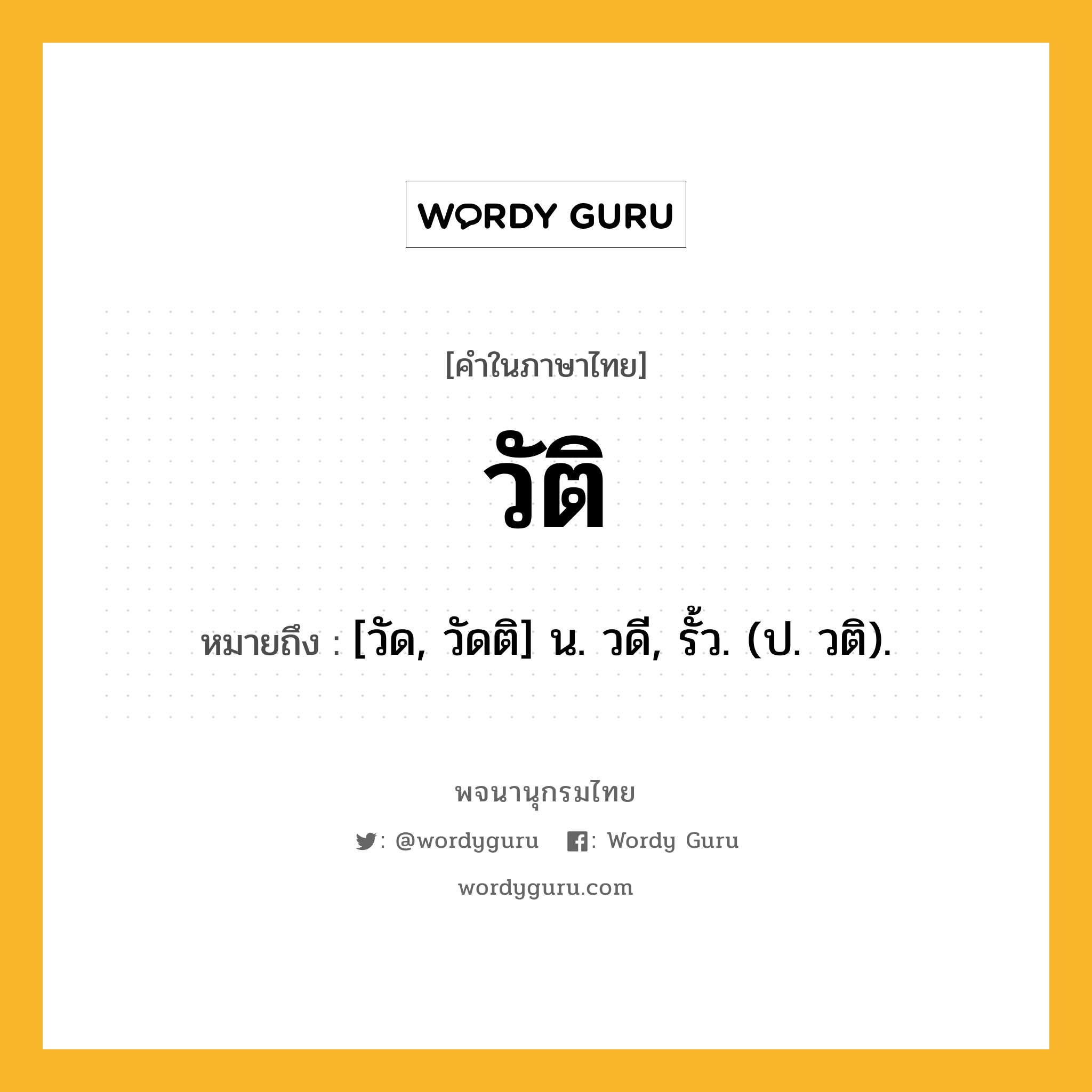 วัติ ความหมาย หมายถึงอะไร?, คำในภาษาไทย วัติ หมายถึง [วัด, วัดติ] น. วดี, รั้ว. (ป. วติ).