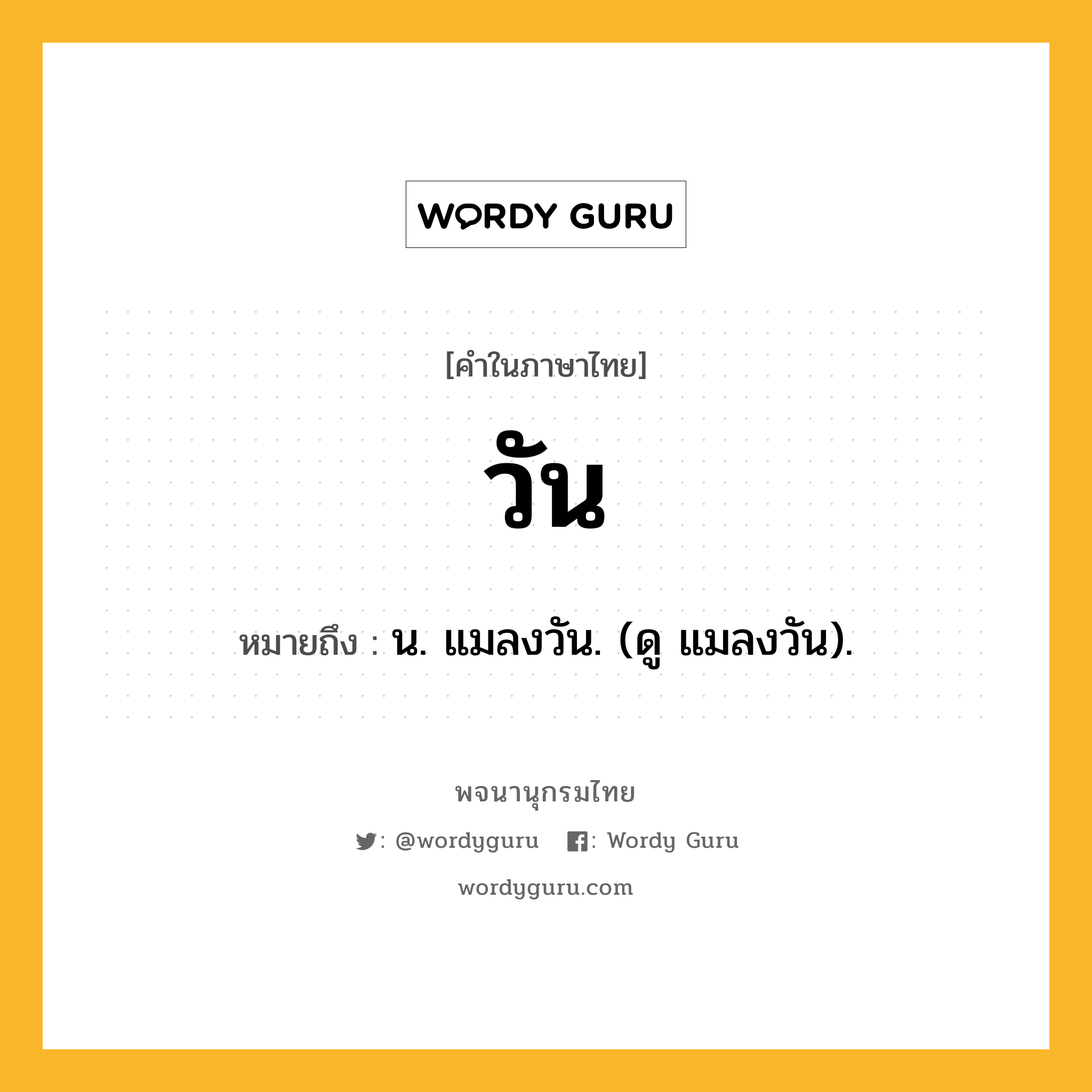 วัน ความหมาย หมายถึงอะไร?, คำในภาษาไทย วัน หมายถึง น. แมลงวัน. (ดู แมลงวัน).