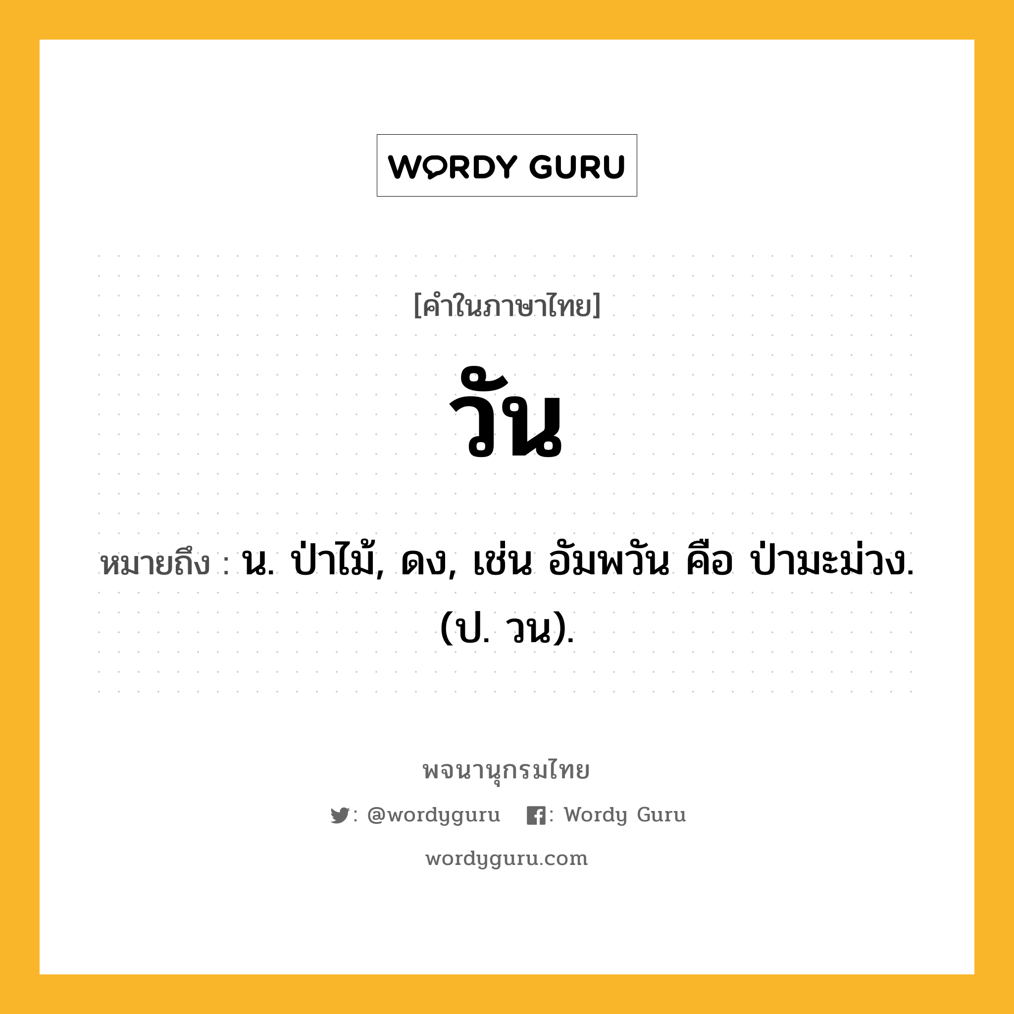 วัน ความหมาย หมายถึงอะไร?, คำในภาษาไทย วัน หมายถึง น. ป่าไม้, ดง, เช่น อัมพวัน คือ ป่ามะม่วง. (ป. วน).