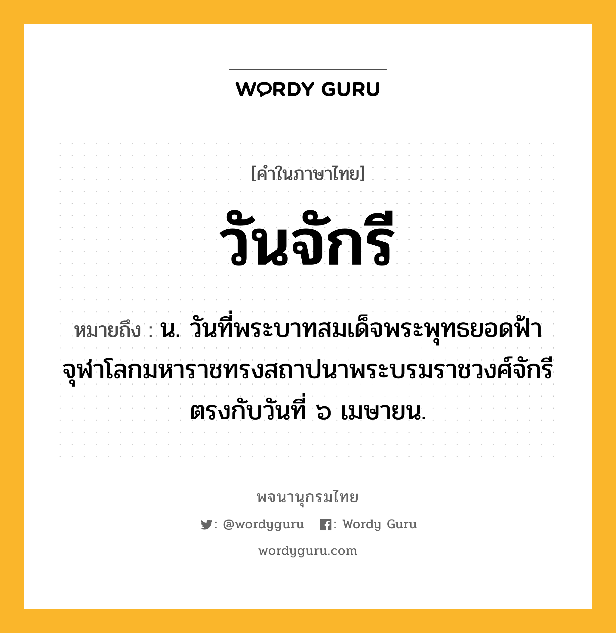 วันจักรี ความหมาย หมายถึงอะไร?, คำในภาษาไทย วันจักรี หมายถึง น. วันที่พระบาทสมเด็จพระพุทธยอดฟ้าจุฬาโลกมหาราชทรงสถาปนาพระบรมราชวงศ์จักรี ตรงกับวันที่ ๖ เมษายน.