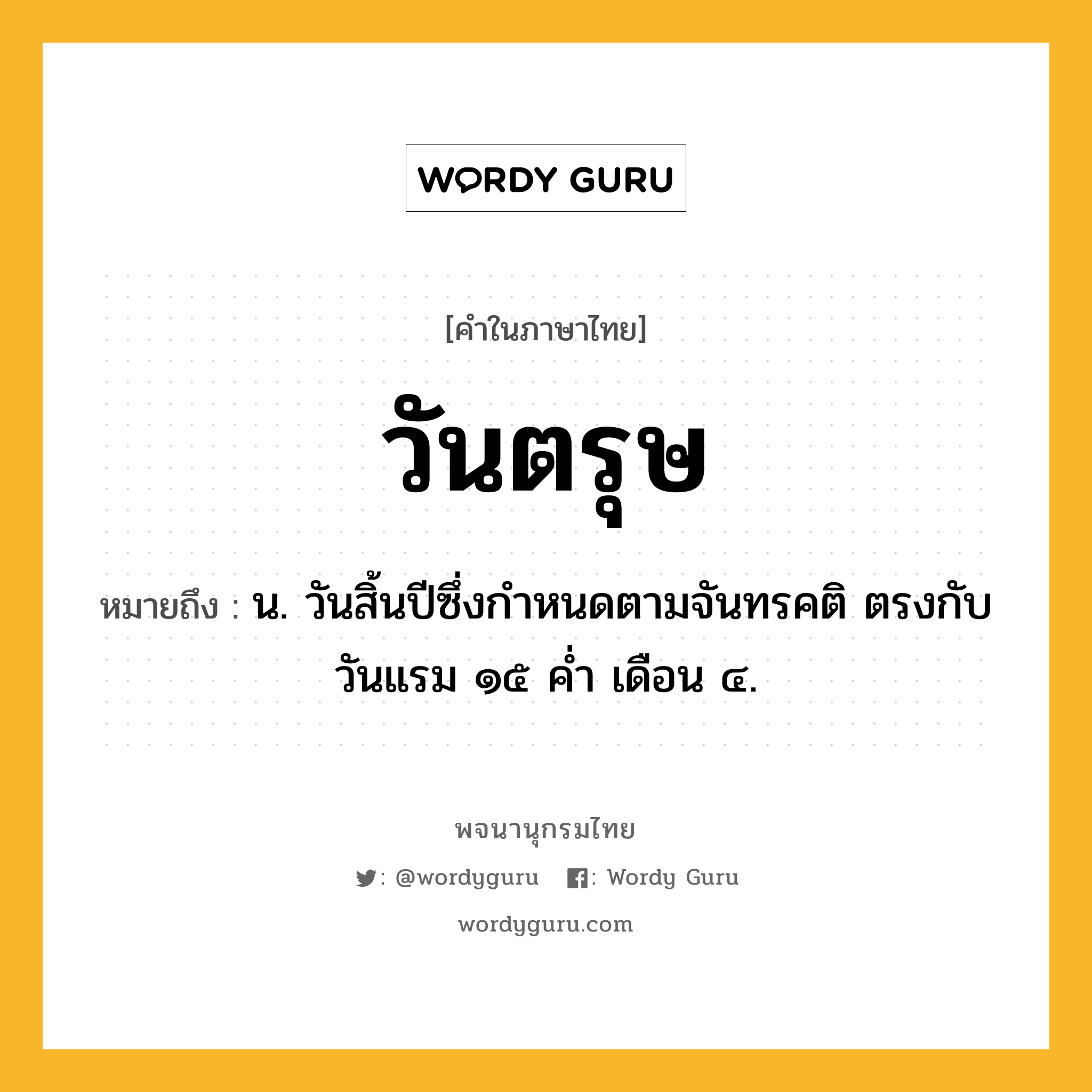 วันตรุษ ความหมาย หมายถึงอะไร?, คำในภาษาไทย วันตรุษ หมายถึง น. วันสิ้นปีซึ่งกำหนดตามจันทรคติ ตรงกับวันแรม ๑๕ ค่ำ เดือน ๔.