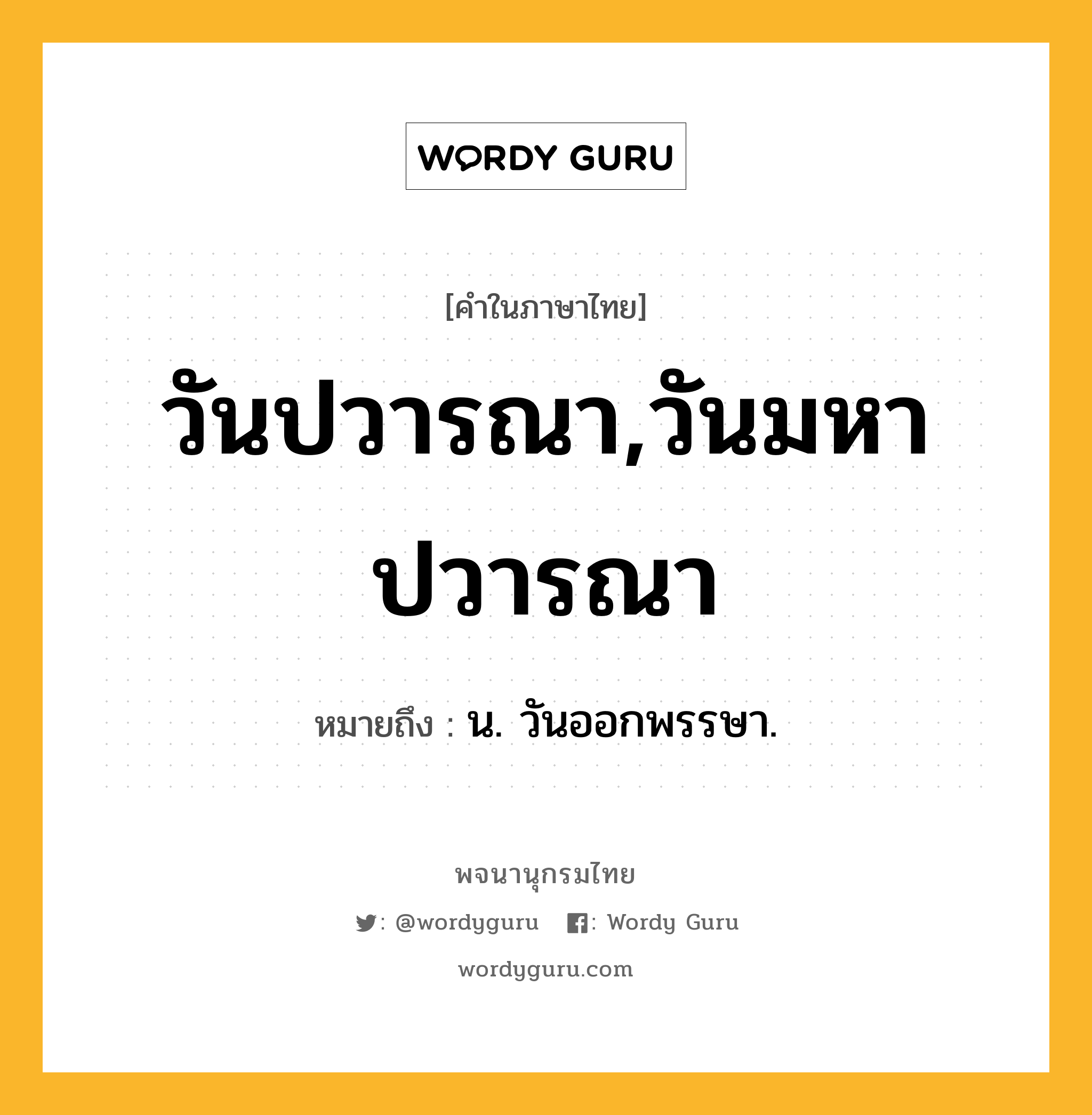 วันปวารณา,วันมหาปวารณา ความหมาย หมายถึงอะไร?, คำในภาษาไทย วันปวารณา,วันมหาปวารณา หมายถึง น. วันออกพรรษา.