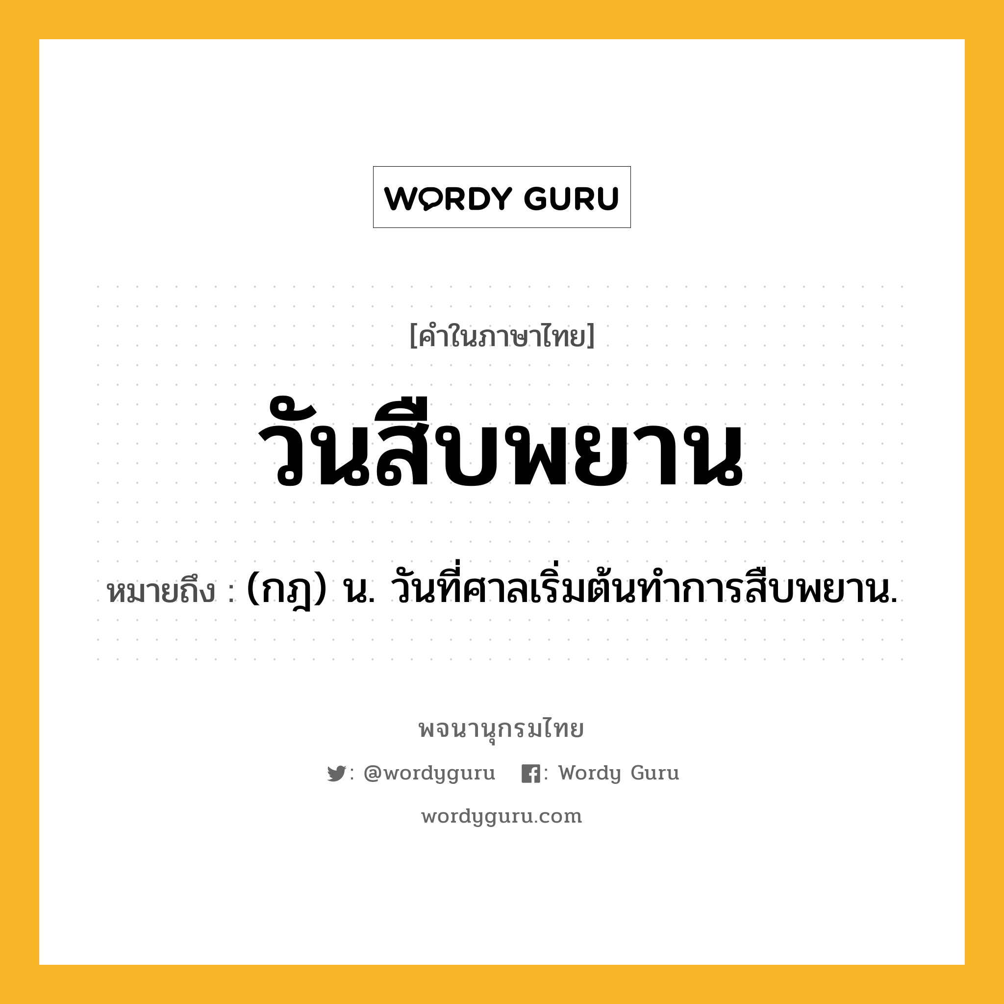 วันสืบพยาน ความหมาย หมายถึงอะไร?, คำในภาษาไทย วันสืบพยาน หมายถึง (กฎ) น. วันที่ศาลเริ่มต้นทำการสืบพยาน.